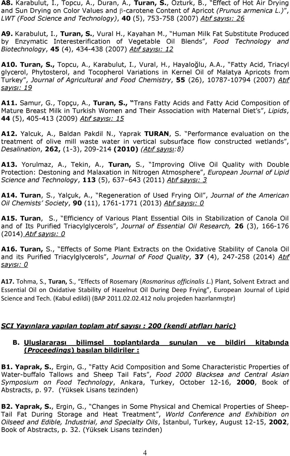 , Human Milk Fat Substitute Produced by Enzymatic Interesterification of Vegetable Oil Blends, Food Technology and Biotechnology, 45 (4), 434-438 (2007) Atıf sayısı: 12 A10. Turan, S., Topcu, A.