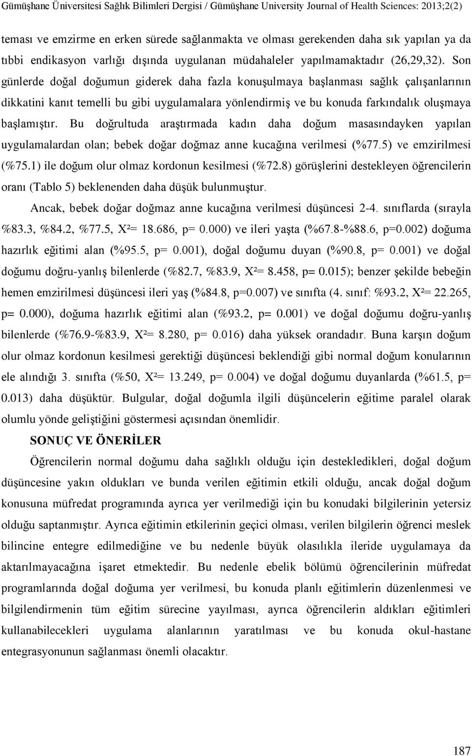 Bu doğrultuda araştırmada kadın daha doğum masasındayken yapılan uygulamalardan olan; bebek doğar doğmaz anne kucağına verilmesi (%77.5) ve emzirilmesi (%75.