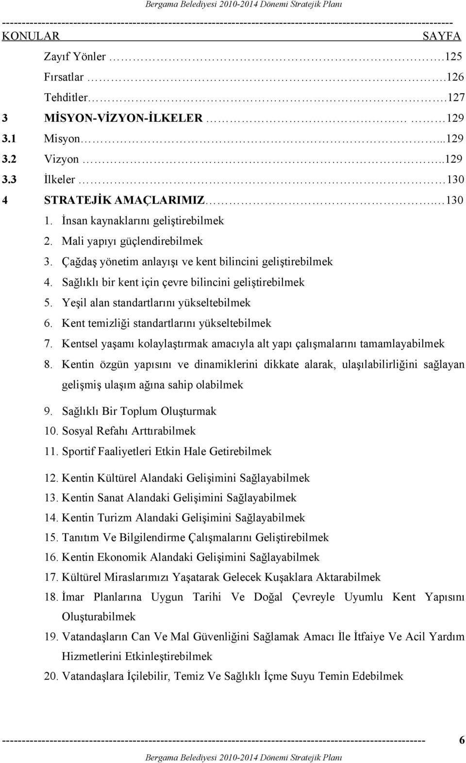 Yeşil alan standartlarını yükseltebilmek 6. Kent temizliği standartlarını yükseltebilmek 7. Kentsel yaşamı kolaylaştırmak amacıyla alt yapı çalışmalarını tamamlayabilmek 8.