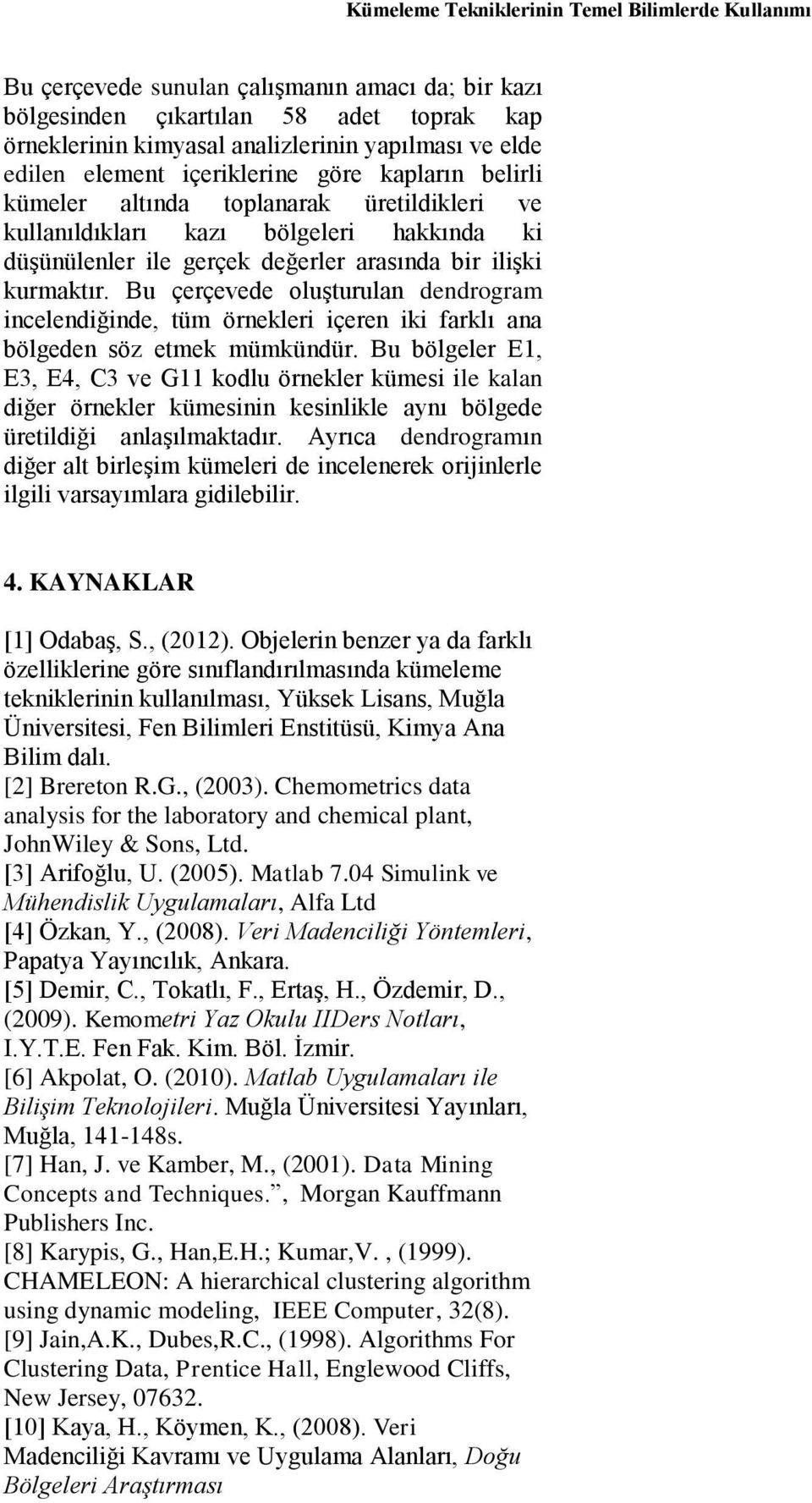 Bu çerçevede oluşturulan dendrogram incelendiğinde, tüm örnekleri içeren iki farklı ana bölgeden söz etmek mümkündür Bu bölgeler E1, E3, E4, C3 ve G11 kodlu örnekler kümesi ile kalan diğer örnekler