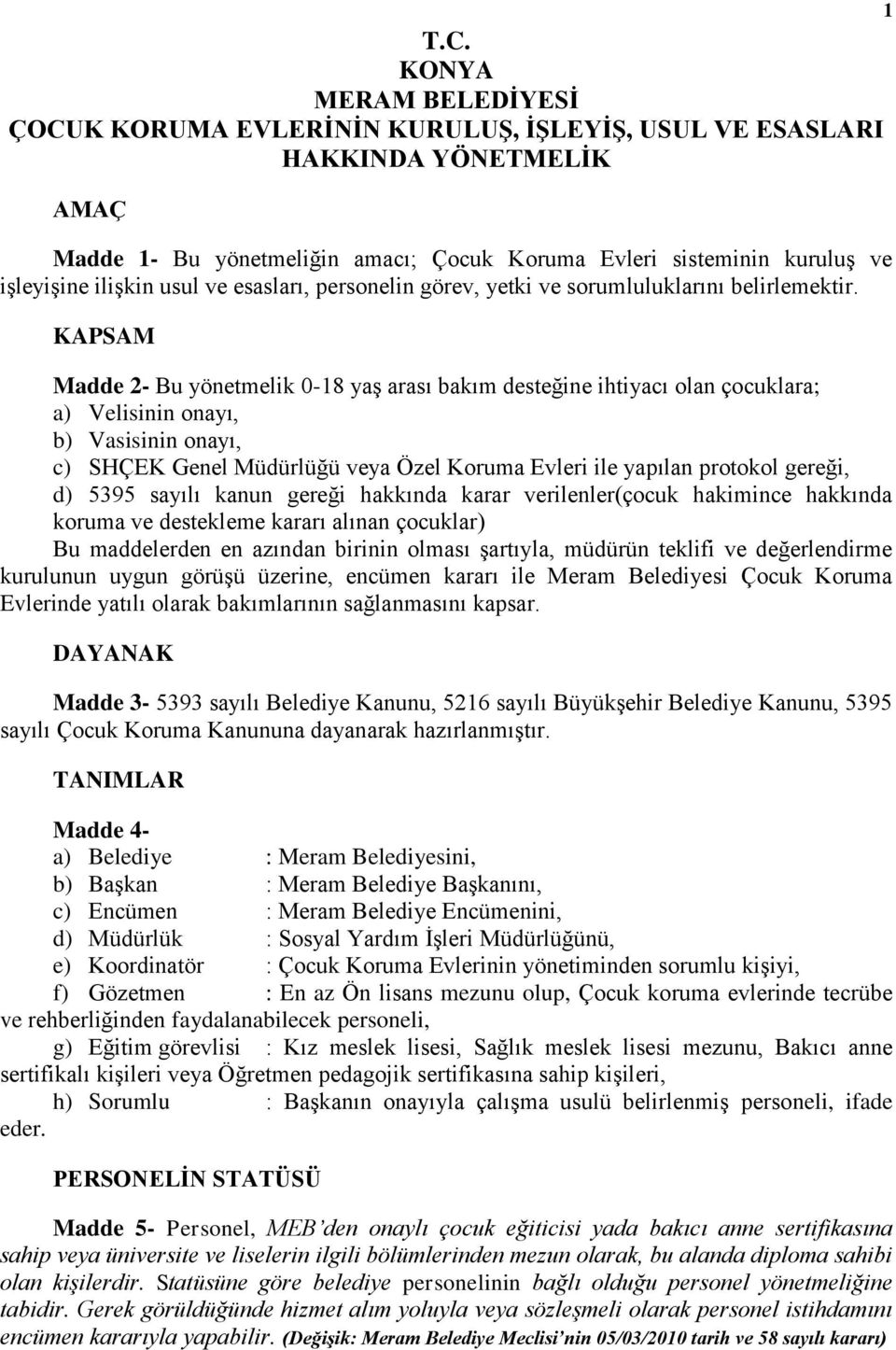 KAPSAM Madde 2- Bu yönetmelik 0-18 yaş arası bakım desteğine ihtiyacı olan çocuklara; a) Velisinin onayı, b) Vasisinin onayı, c) SHÇEK Genel Müdürlüğü veya Özel Koruma Evleri ile yapılan protokol