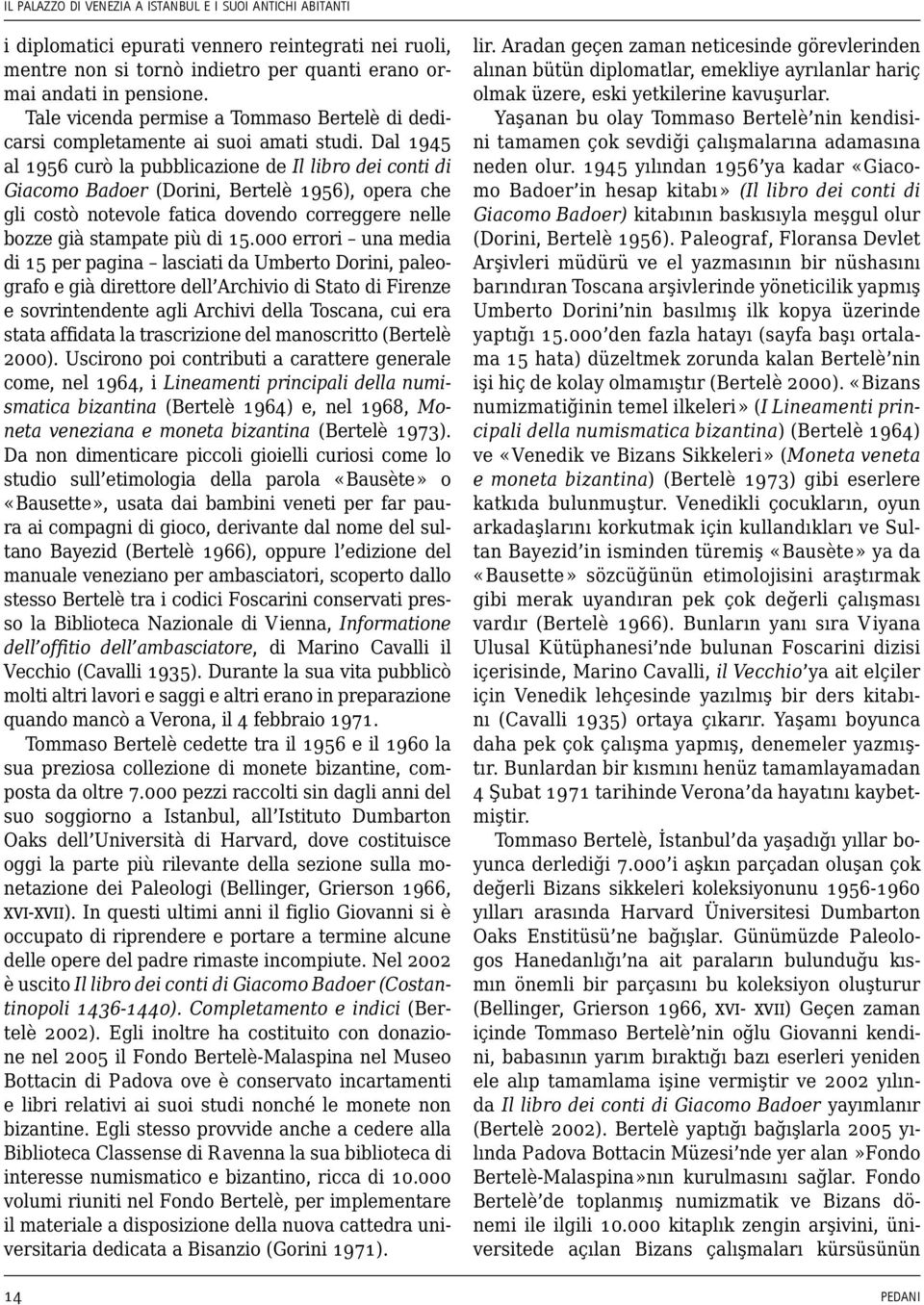 Dal 1945 al 1956 curò la pubblicazione de Il libro dei conti di Giacomo Badoer (Dorini, Bertelè 1956), opera che gli costò notevole fatica dovendo correggere nelle bozze già stampate più di 15.