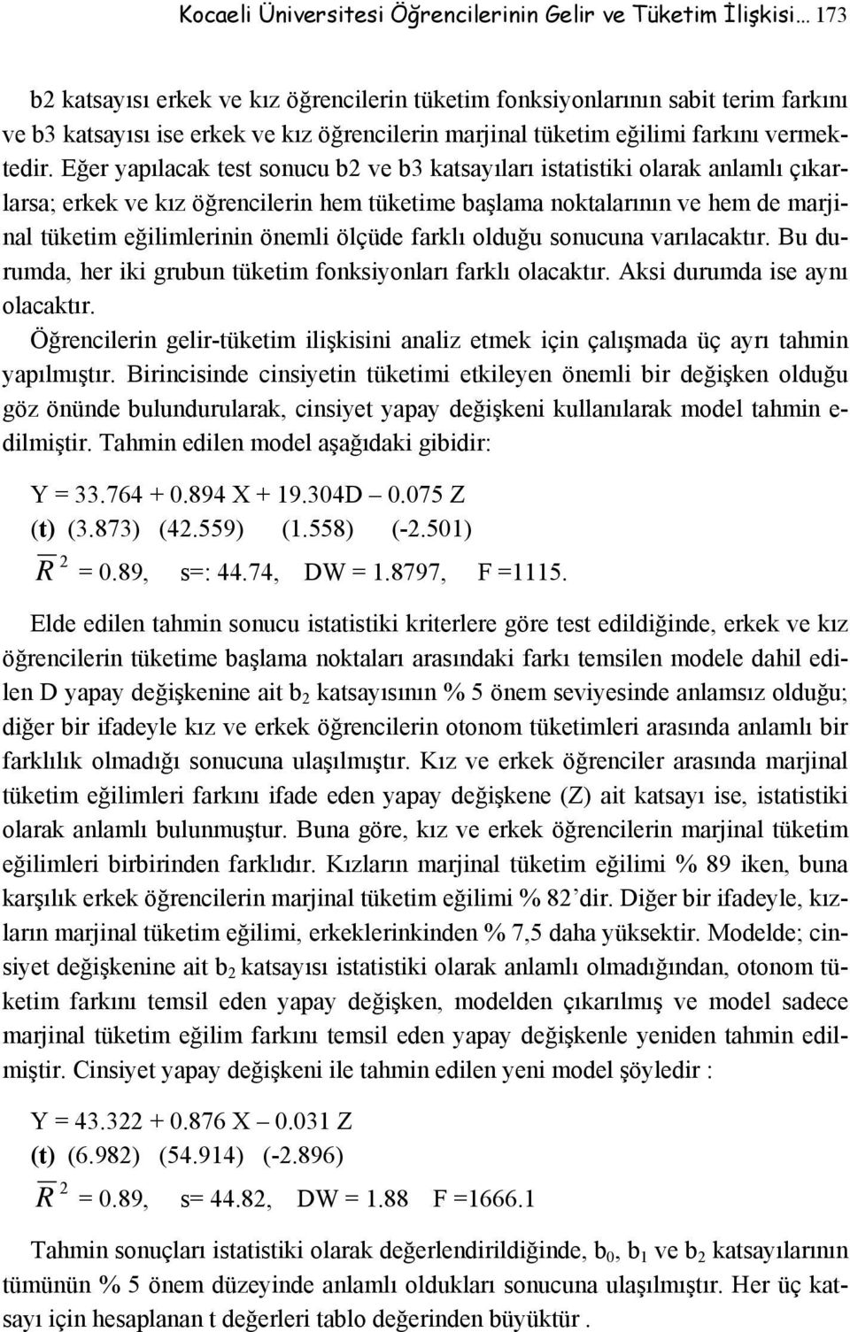 Eğer yapılacak test sonucu b2 ve b3 katsayıları istatistiki olarak anlamlı çıkarlarsa; erkek ve kız öğrencilerin hem tüketime başlama noktalarının ve hem de marjinal tüketim eğilimlerinin önemli