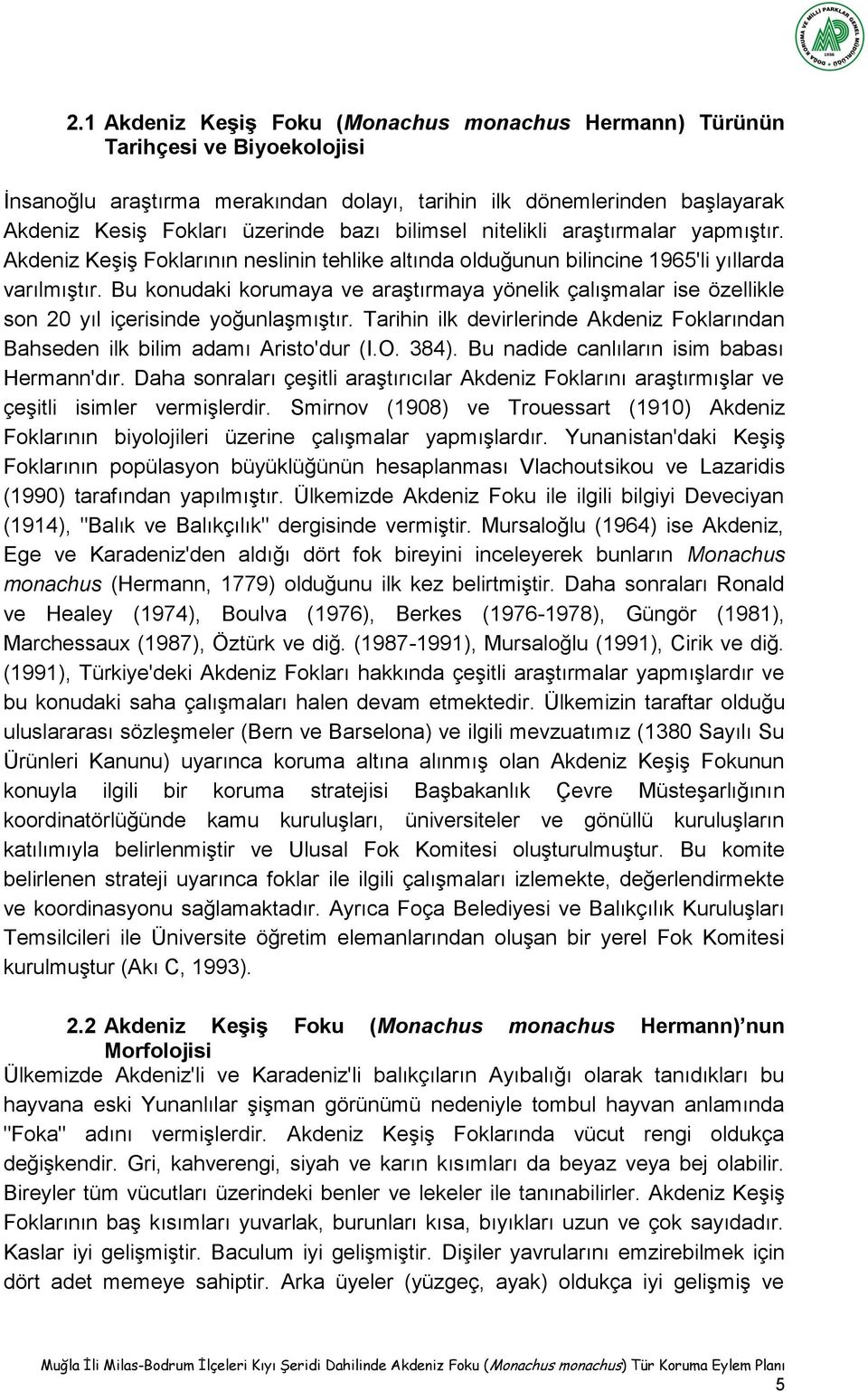 Bu konudaki korumaya ve araştırmaya yönelik çalışmalar ise özellikle son 20 yıl içerisinde yoğunlaşmıştır. Tarihin ilk devirlerinde Akdeniz Foklarından Bahseden ilk bilim adamı Aristo'dur (I.O. 384).