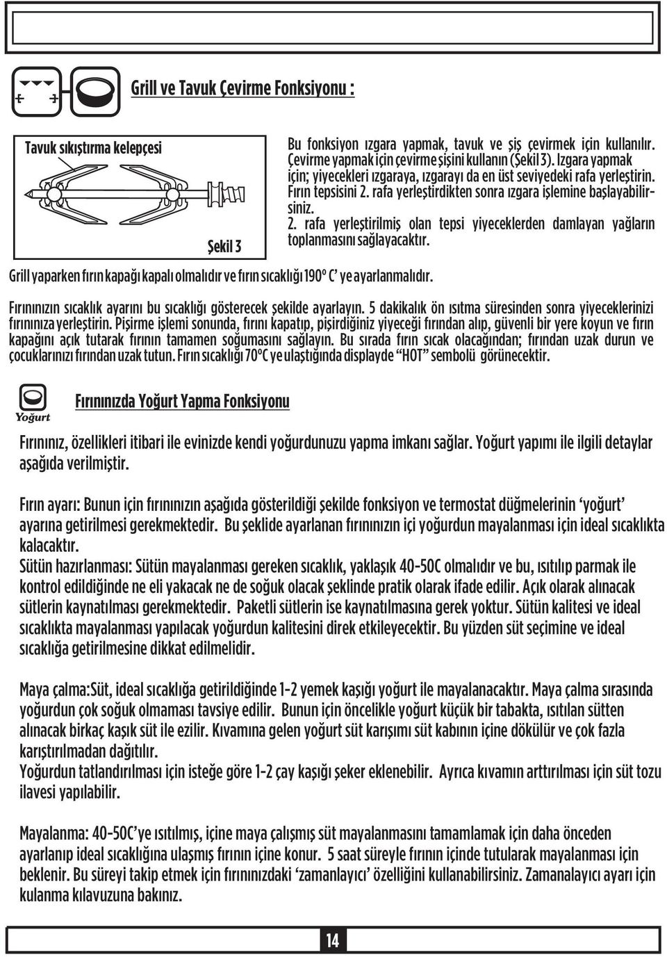 Izgara yapmak için; yiyecekleri ýzgaraya, ýzgarayý da en üst seviyedeki rafa yerleþtirin. Fýrýn tepsisini 2. rafa yerleþtirdikten sonra ýzgara iþlemine baþlayabilirsiniz. 2. rafa yerleþtirilmiþ olan tepsi yiyeceklerden damlayan yaðlarýn toplanmasýný saðlayacaktýr.