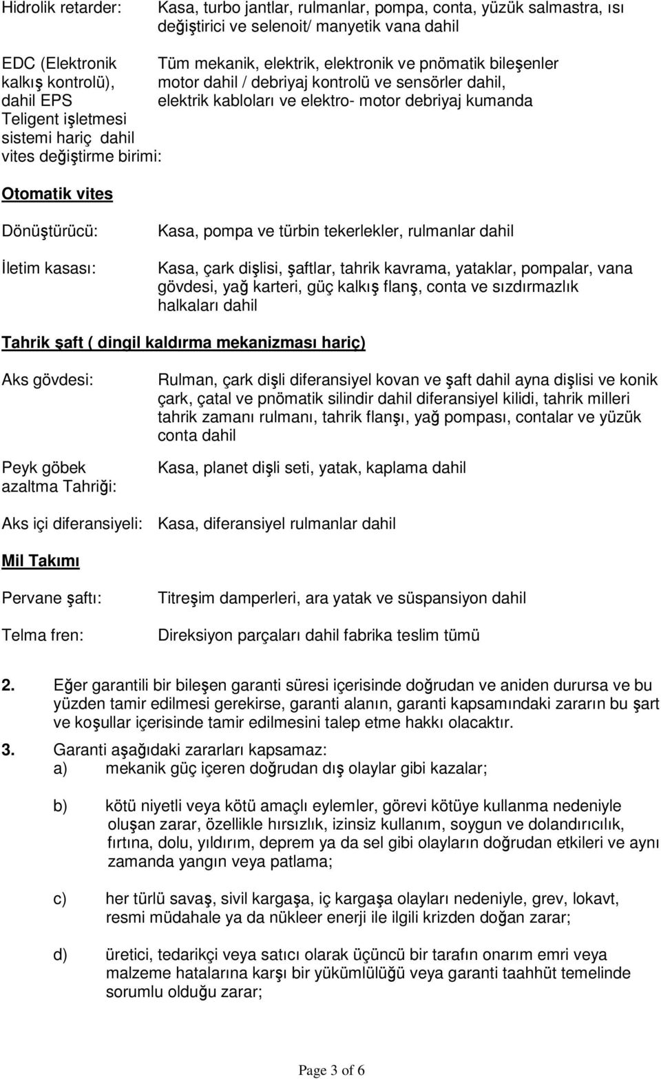 değiştirme birimi: Otomatik vites Dönüştürücü: İletim kasası: Kasa, pompa ve türbin tekerlekler, rulmanlar dahil Kasa, çark dişlisi, şaftlar, tahrik kavrama, yataklar, pompalar, vana gövdesi, yağ