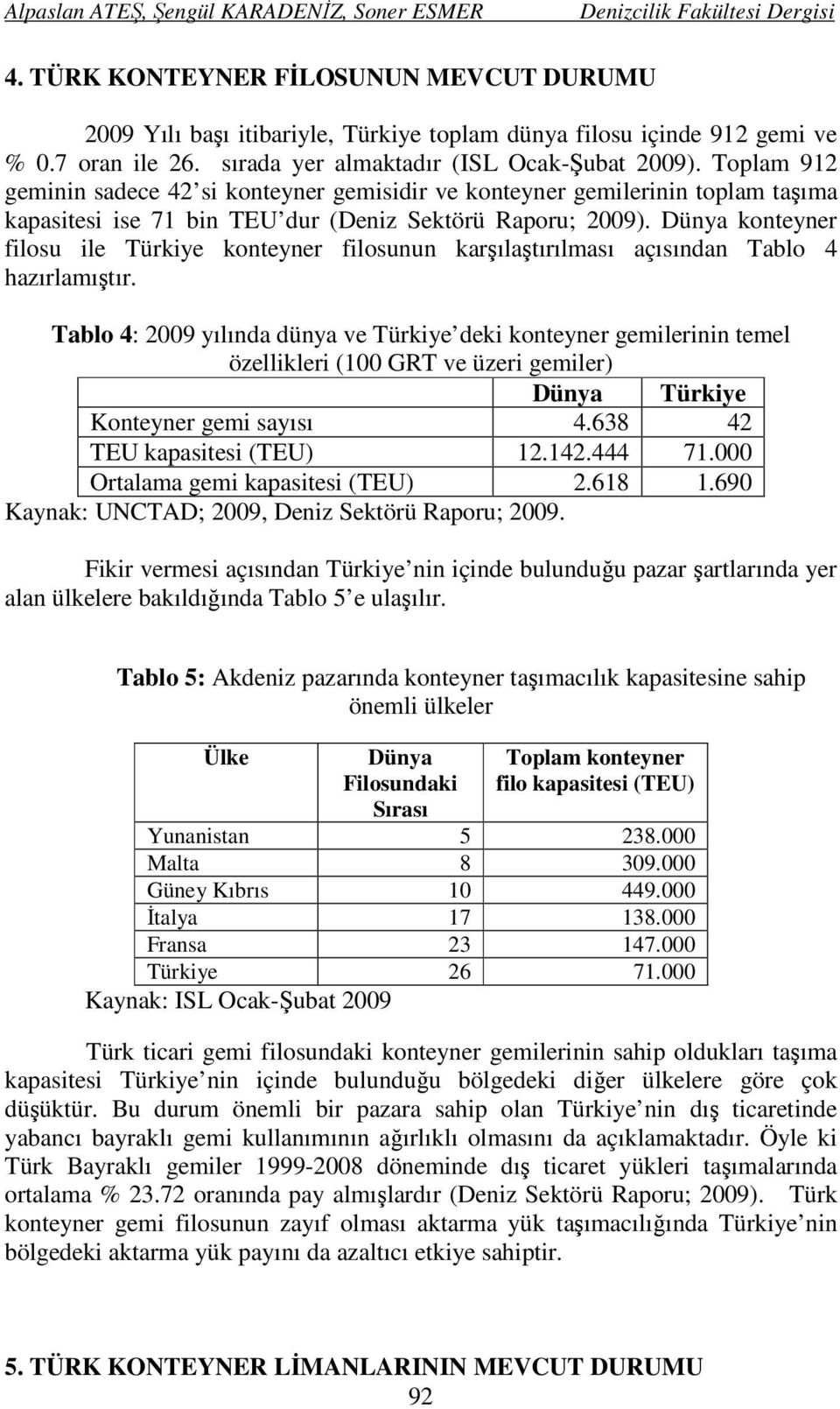 Dünya konteyner filosu ile Türkiye konteyner filosunun karşılaştırılması açısından Tablo 4 hazırlamıştır.