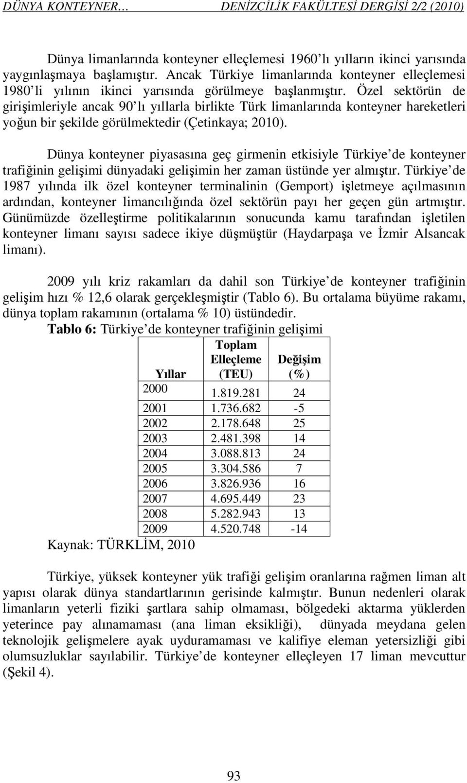 Özel sektörün de girişimleriyle ancak 90 lı yıllarla birlikte Türk limanlarında konteyner hareketleri yoğun bir şekilde görülmektedir (Çetinkaya; 2010).