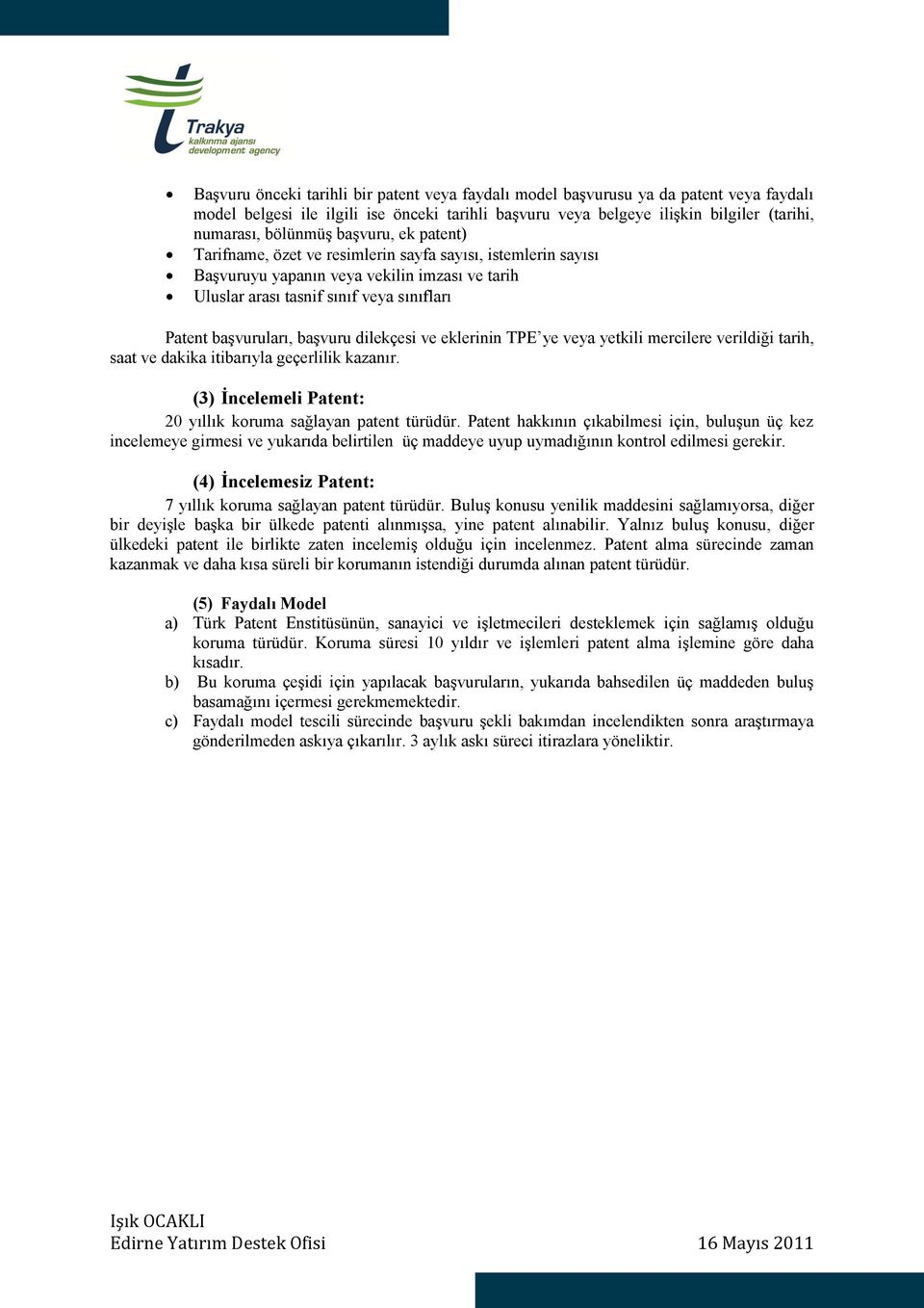 dilekçesi ve eklerinin TPE ye veya yetkili mercilere verildiği tarih, saat ve dakika itibarıyla geçerlilik kazanır. (3) İncelemeli Patent: 20 yıllık koruma sağlayan patent türüdür.