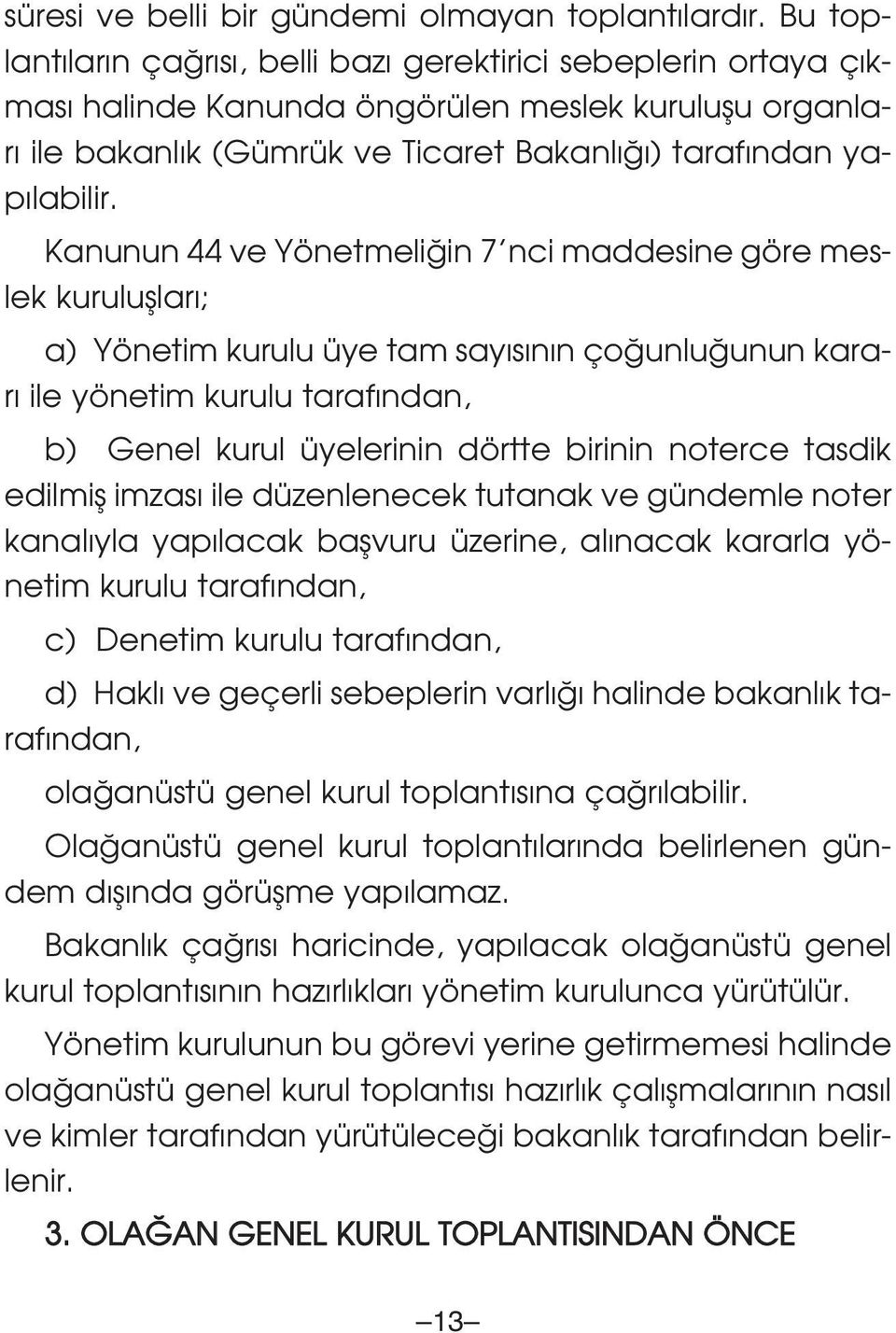 Kanunun 44 ve Yönetmeli in 7 nci maddesine göre meslek kurulufllar ; a) Yönetim kurulu üye tam say s n n ço unlu unun karar ile yönetim kurulu taraf ndan, b) Genel kurul üyelerinin dörtte birinin