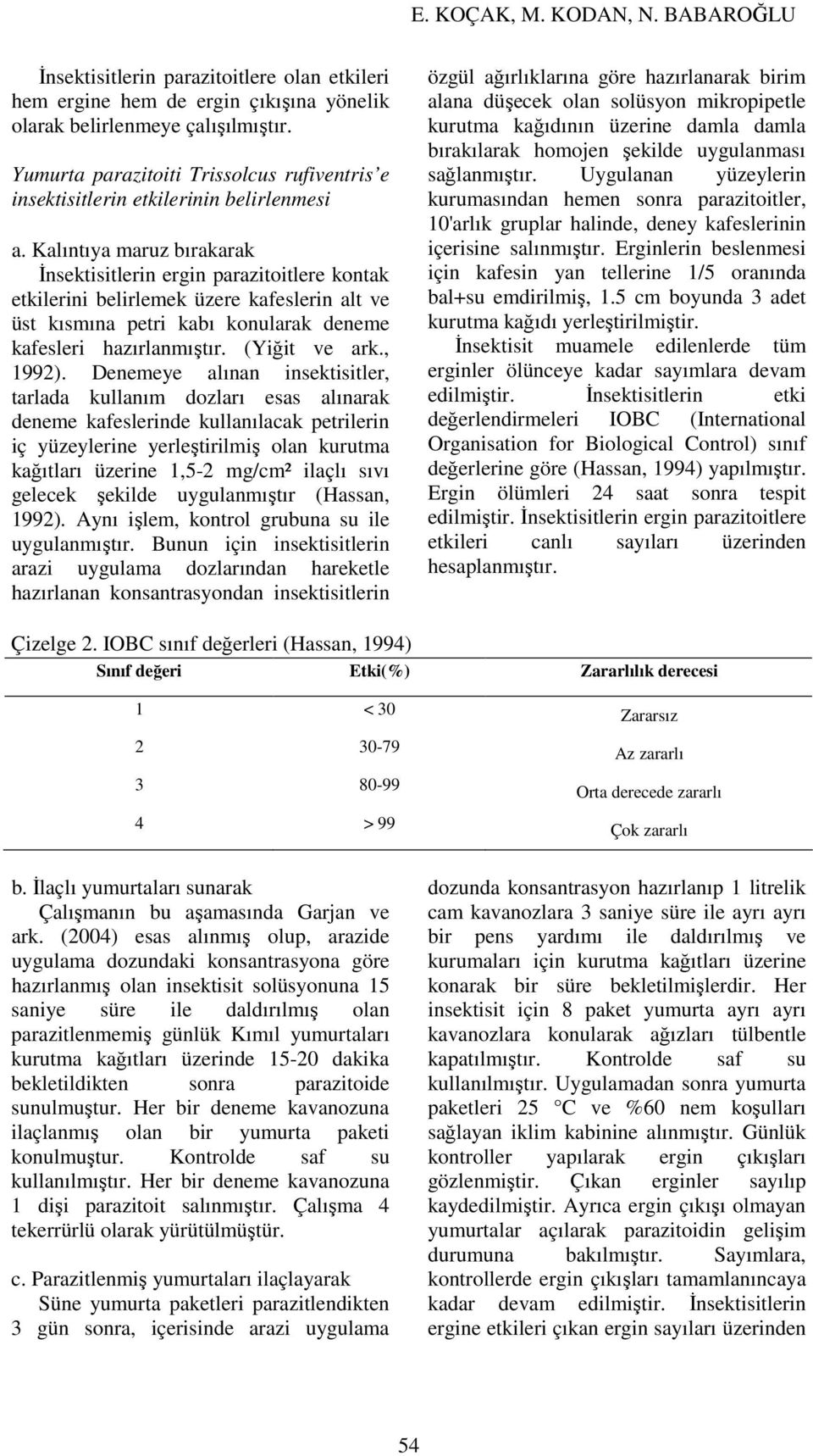 Kalıntıya maruz bırakarak İnsektisitlerin ergin parazitoitlere kontak etkilerini belirlemek üzere kafeslerin alt ve üst kısmına petri kabı konularak deneme kafesleri hazırlanmıştır. (Yiğit ve ark.