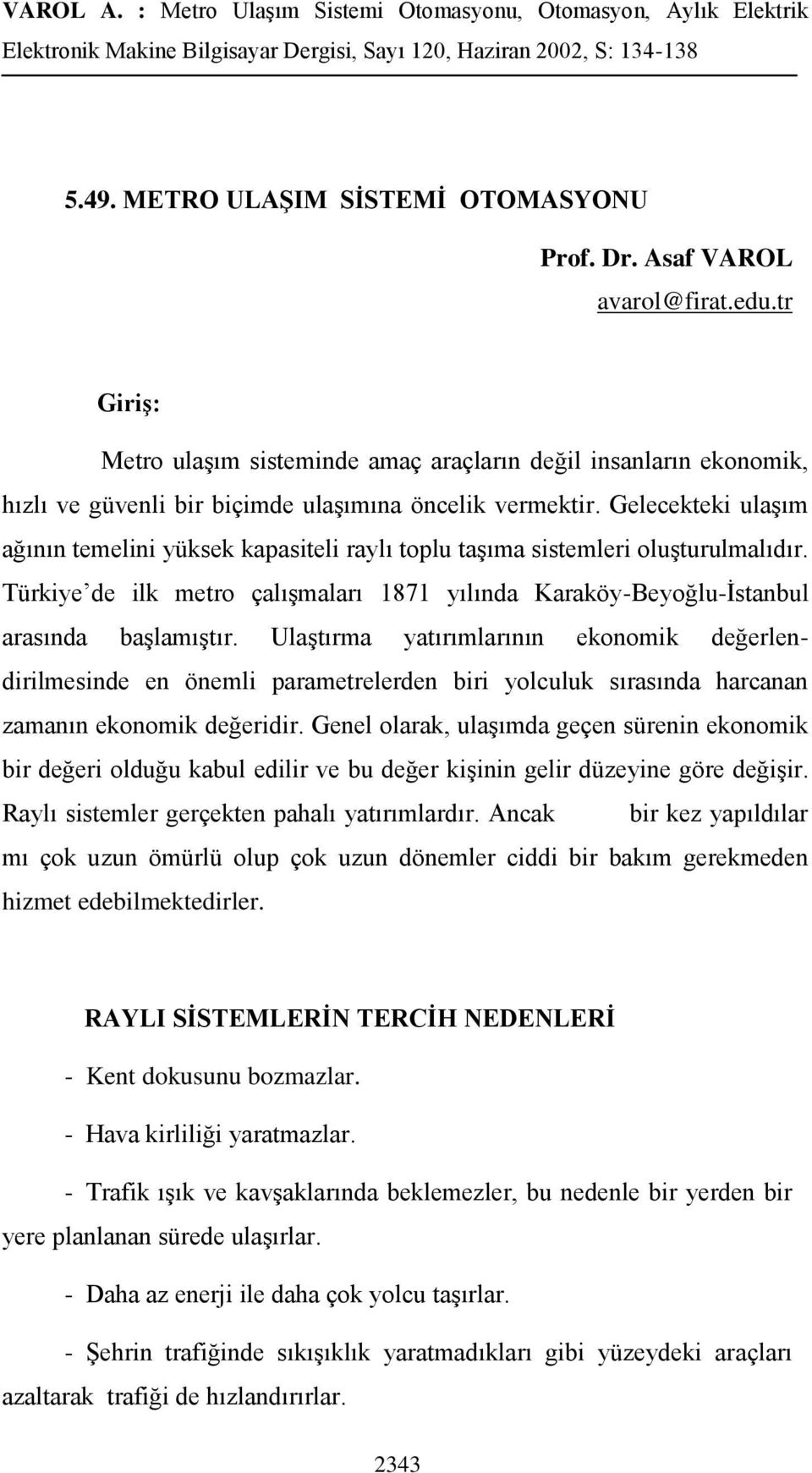 Gelecekteki ulaģım ağının temelini yüksek kapasiteli raylı toplu taģıma sistemleri oluģturulmalıdır. Türkiye de ilk metro çalıģmaları 1871 yılında Karaköy-Beyoğlu-Ġstanbul arasında baģlamıģtır.