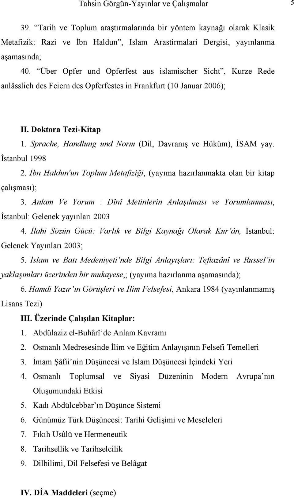 Sprache, Handlung und Norm (Dil, Davranış ve Hüküm), İSAM yay. İstanbul 1998 2. İbn Haldun'un Toplum Metafiziği, (yayıma hazırlanmakta olan bir kitap çalışması); 3.