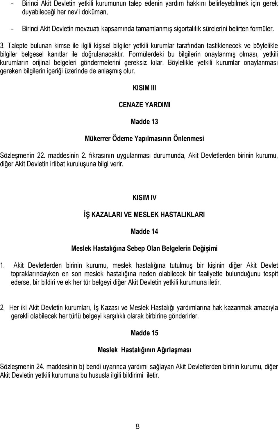 Formülerdeki bu bilgilerin onaylanmış olması, yetkili kurumların orijinal belgeleri göndermelerini gereksiz kılar.