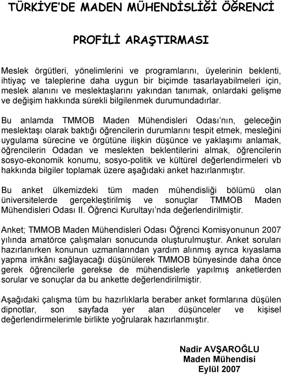 Bu anlamda TMMOB Maden Mühendisleri Odası nın, geleceğin meslektaşı olarak baktığı öğrencilerin durumlarını tespit etmek, mesleğini uygulama sürecine ve örgütüne ilişkin düşünce ve yaklaşımı anlamak,