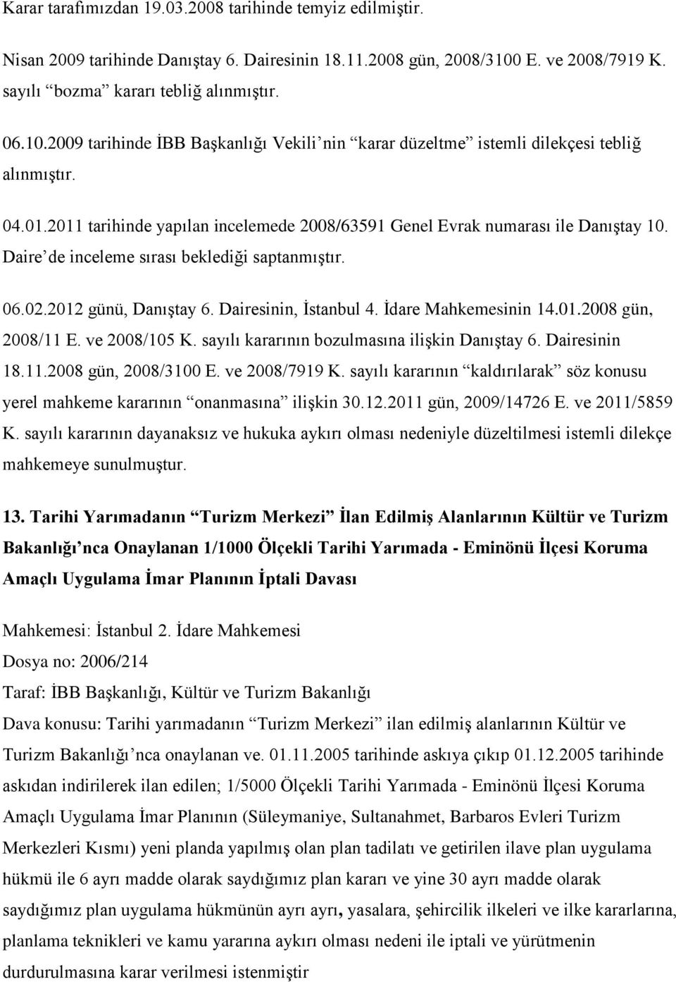 2011 tarihinde yapılan incelemede 2008/63591 Genel Evrak numarası ile Danıştay 10. Daire de inceleme sırası beklediği saptanmıştır. 06.02.2012 günü, Danıştay 6. Dairesinin, İstanbul 4.