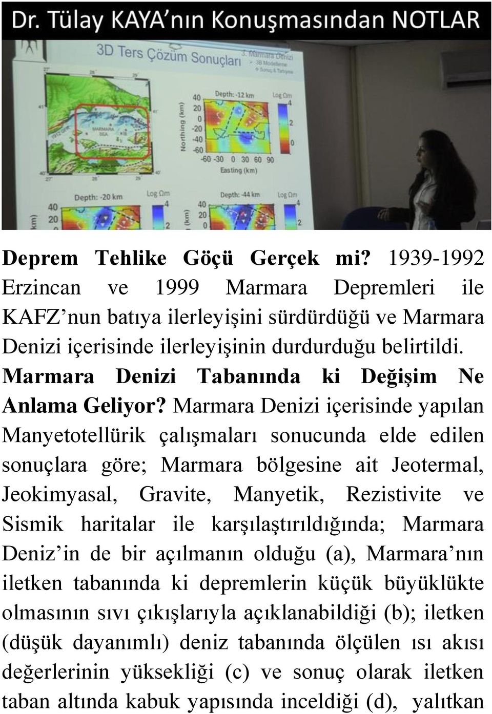 Marmara Denizi içerisinde yapılan Manyetotellürik çalışmaları sonucunda elde edilen sonuçlara göre; Marmara bölgesine ait Jeotermal, Jeokimyasal, Gravite, Manyetik, Rezistivite ve Sismik haritalar