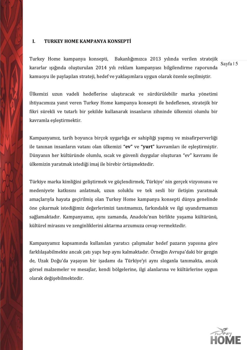 Sayfa 5 Ülkemizi uzun vadeli hedeflerine ulaştıracak ve sürdürülebilir marka yönetimi ihtiyacımıza yanıt veren Turkey Home kampanya konsepti ile hedeflenen, stratejik bir fikri sürekli ve tutarlı bir