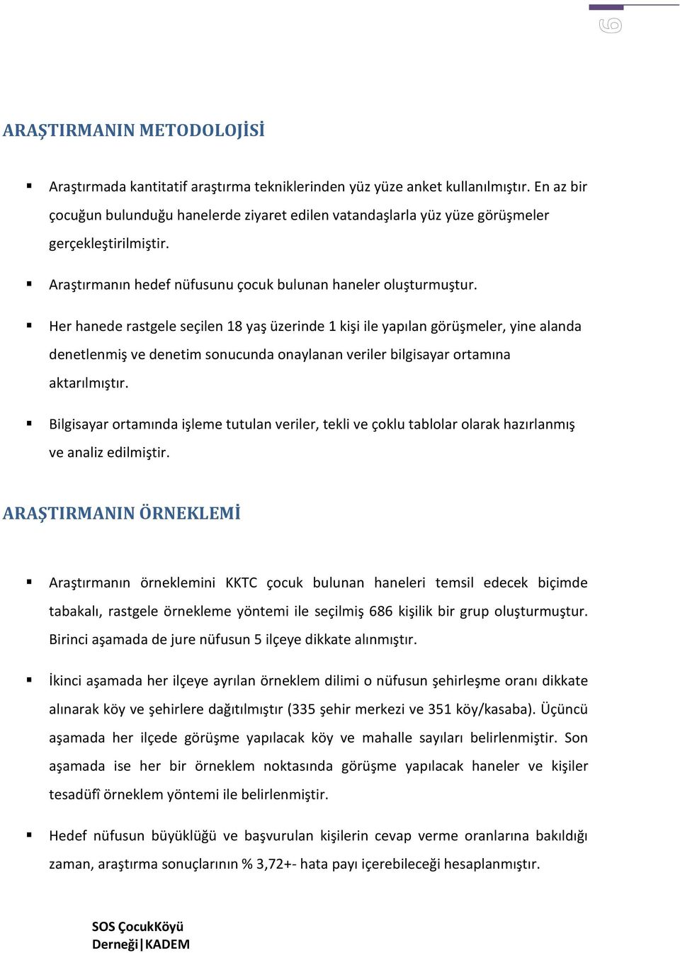 Her hanede rastgele seçilen 18 yaş üzerinde 1 kişi ile yapılan görüşmeler, yine alanda denetlenmiş ve denetim sonucunda onaylanan veriler bilgisayar ortamına aktarılmıştır.