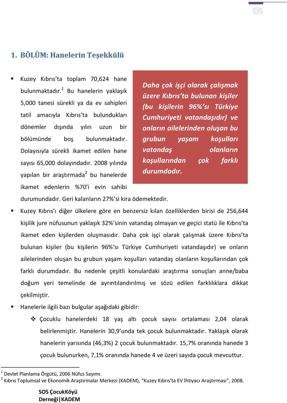 Dolayısıyla sürekli ikamet edilen hane sayısı 65,000 dolayındadır. 2008 yılında yapılan bir araştırmada 2 bu hanelerde ikamet edenlerin %70 i evin sahibi durumundadır.