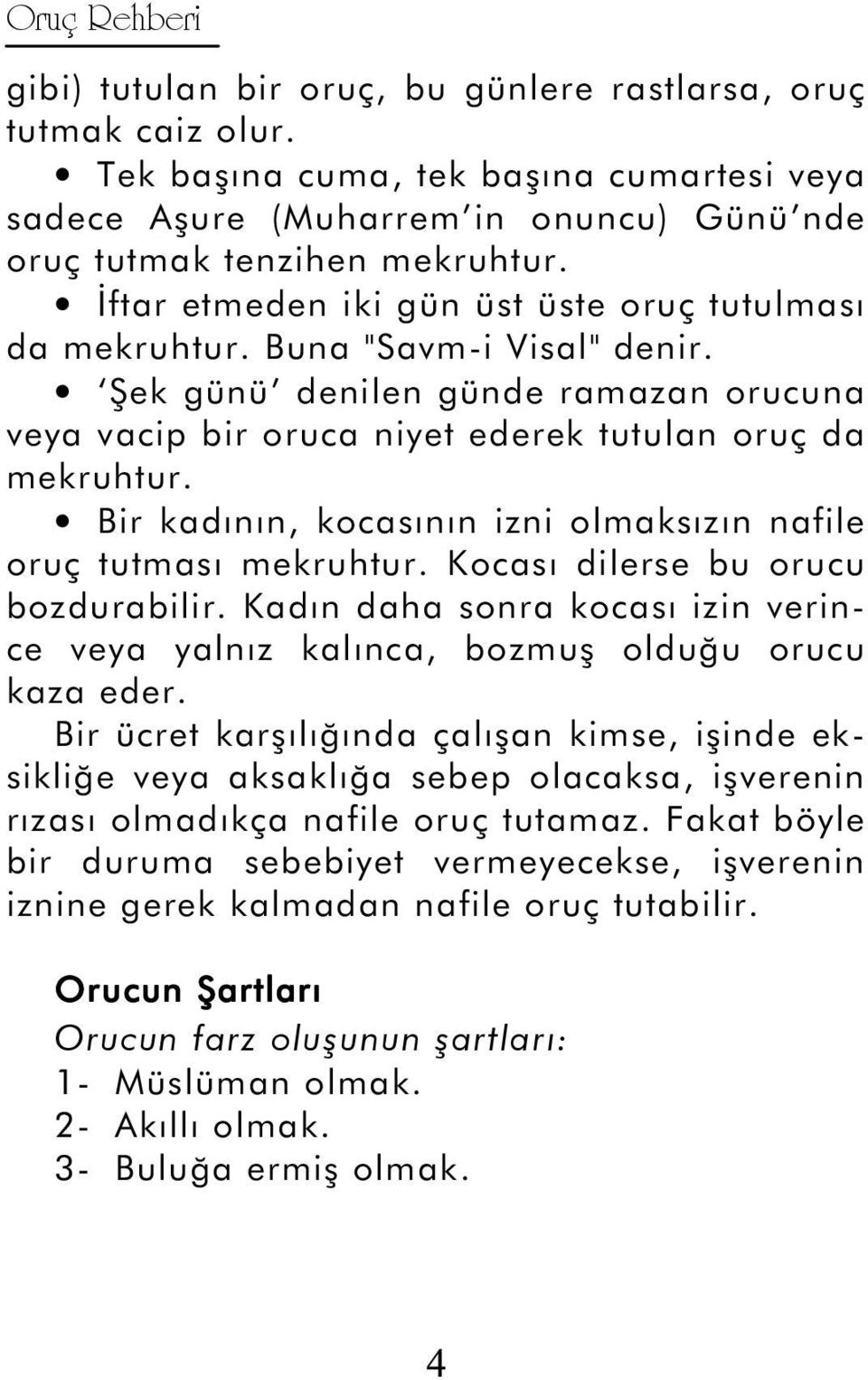 Bir kadının, kocasının izni olmaksızın nafile oruç tutması mekruhtur. Kocası dilerse bu orucu bozdurabilir. Kadın daha sonra kocası izin verince veya yalnız kalınca, bozmuş olduğu orucu kaza eder.