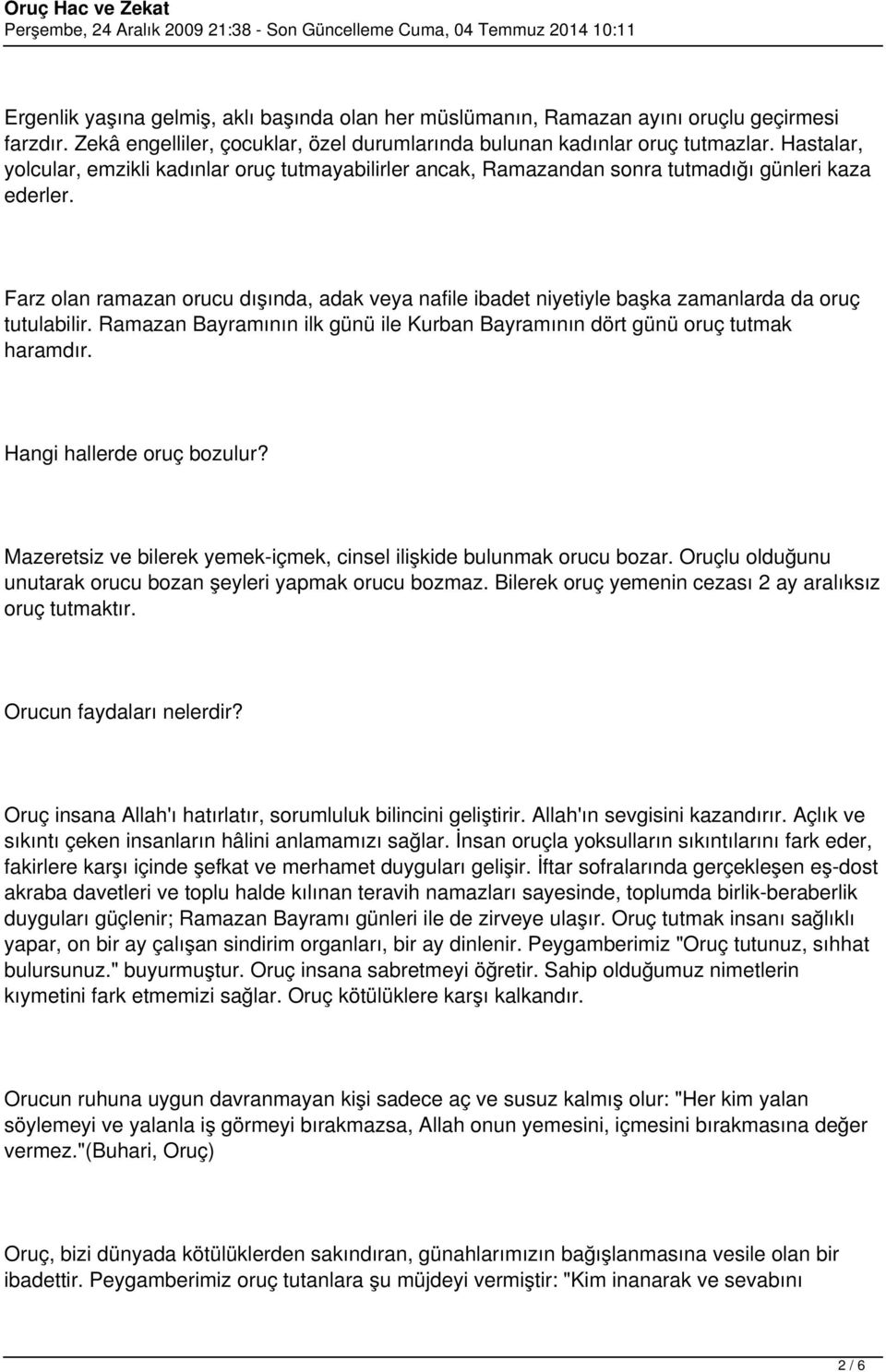 Farz olan ramazan orucu dışında, adak veya nafile ibadet niyetiyle başka zamanlarda da oruç tutulabilir. Ramazan Bayramının ilk günü ile Kurban Bayramının dört günü oruç tutmak haramdır.