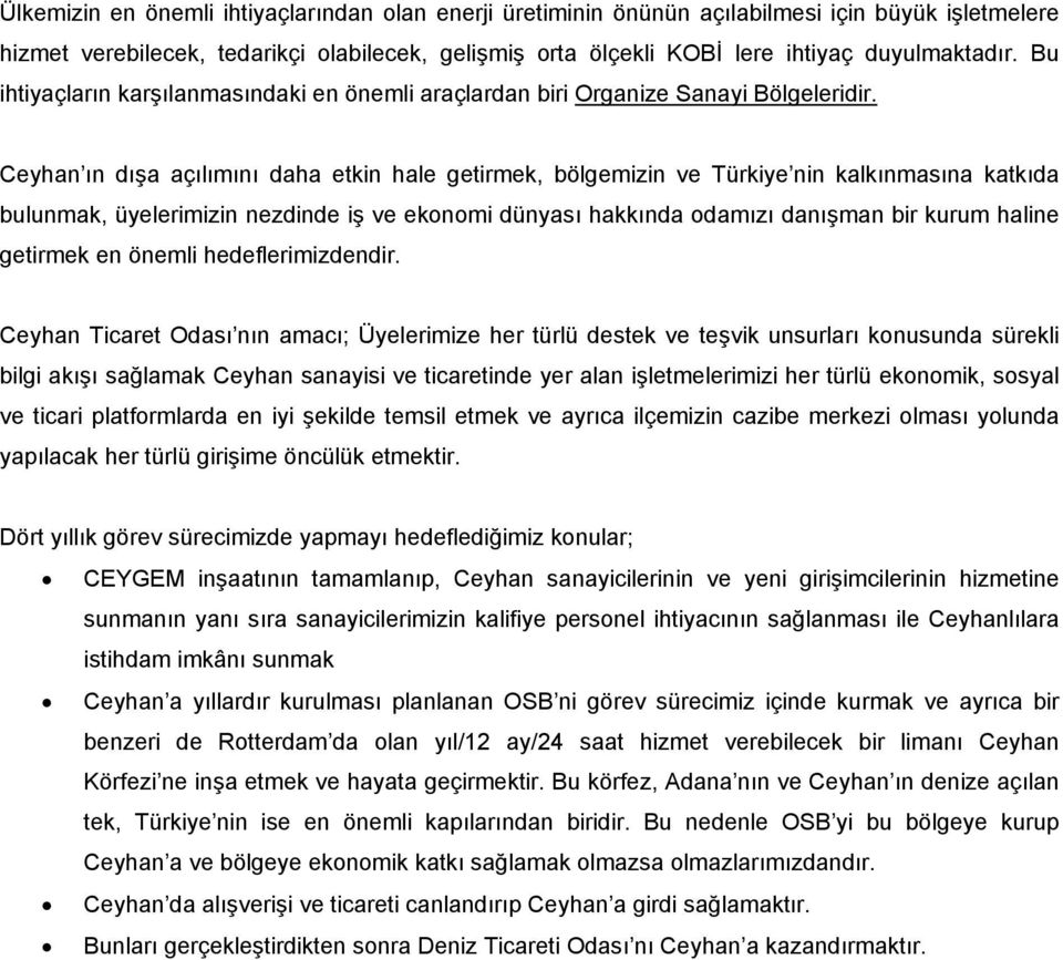 Ceyhan ın dışa açılımını daha etkin hale getirmek, bölgemizin ve Türkiye nin kalkınmasına katkıda bulunmak, üyelerimizin nezdinde iş ve ekonomi dünyası hakkında odamızı danışman bir kurum haline