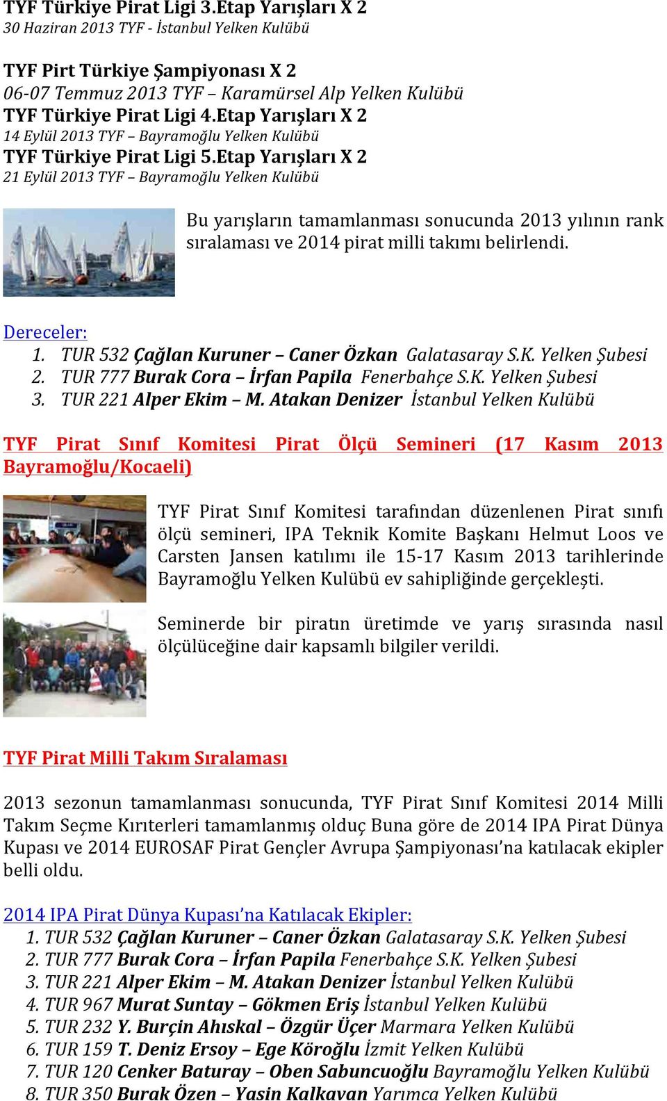 Etap Yarışları X 2 21 Eylül 2013 TYF Bayramoğlu Yelken Kulübü Bu yarışların tamamlanması sonucunda 2013 yılının rank sıralaması ve 2014 pirat milli takımı belirlendi. Dereceler: 1.
