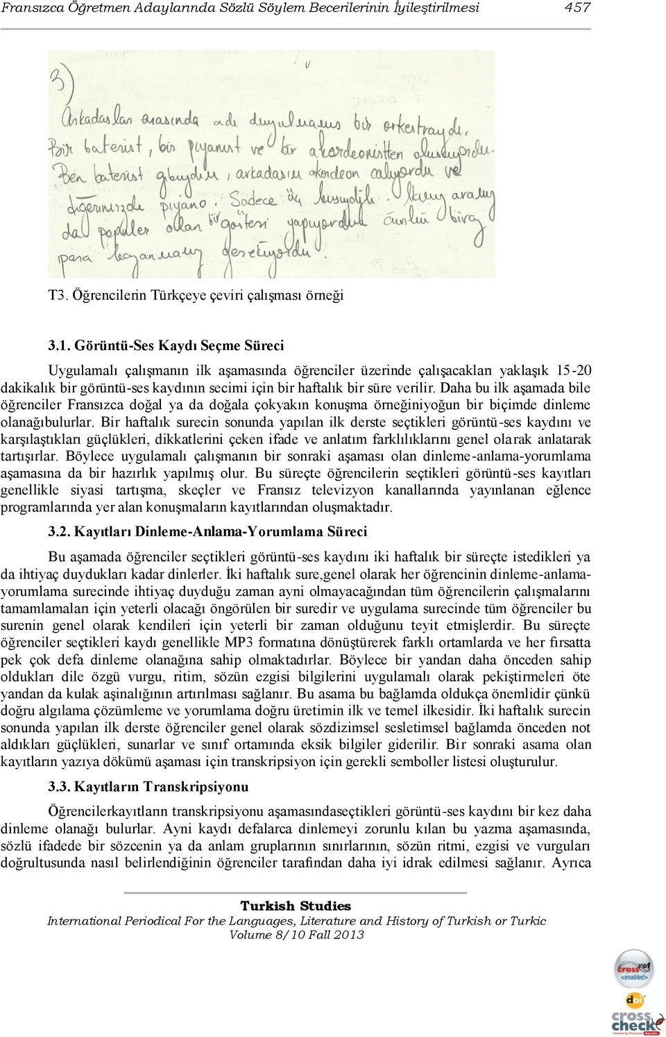 Daha bu ilk aşamada bile öğrenciler Fransızca doğal ya da doğala çokyakın konuşma örneğiniyoğun bir biçimde dinleme olanağıbulurlar.