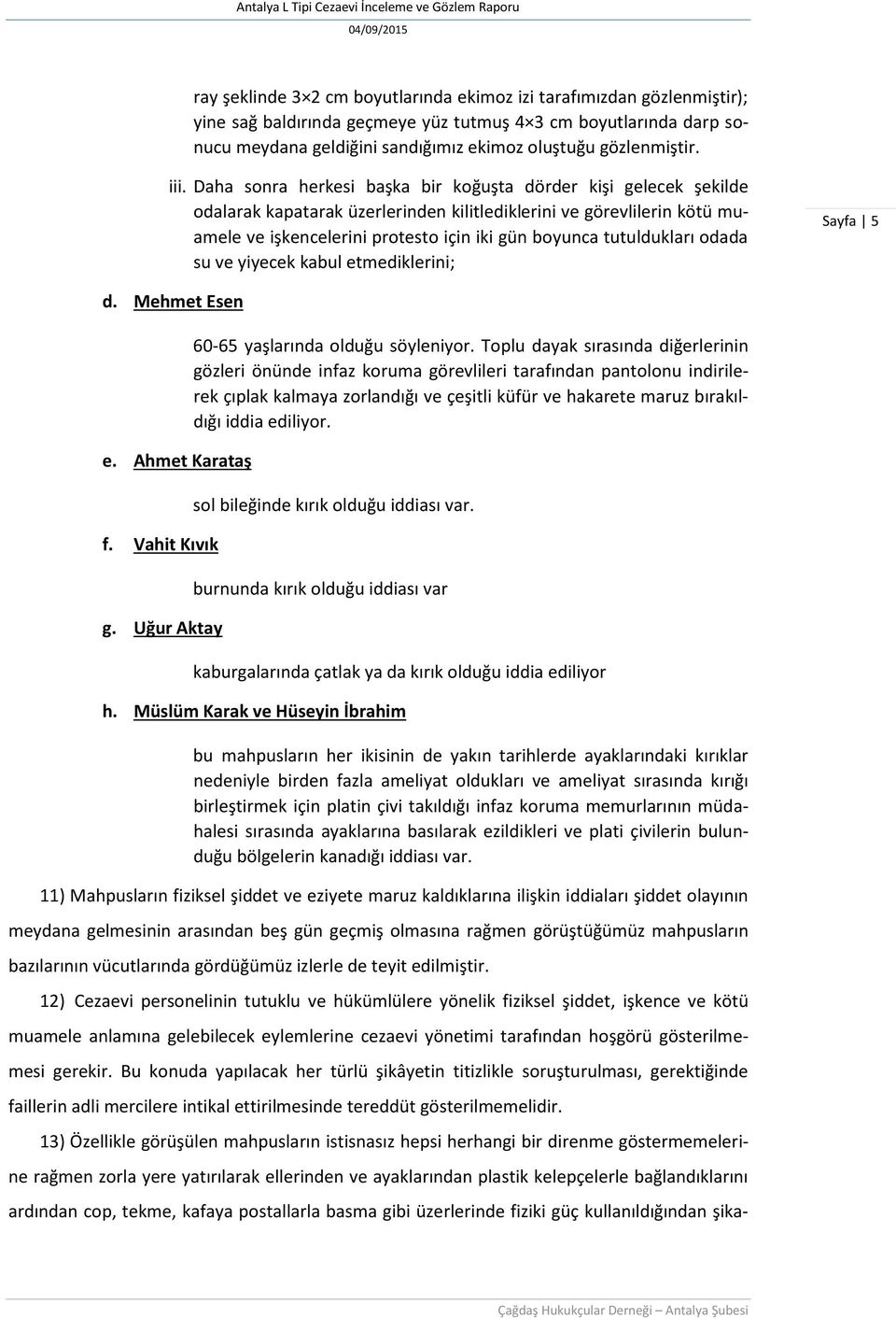 Daha sonra herkesi başka bir koğuşta dörder kişi gelecek şekilde odalarak kapatarak üzerlerinden kilitlediklerini ve görevlilerin kötü muamele ve işkencelerini protesto için iki gün boyunca