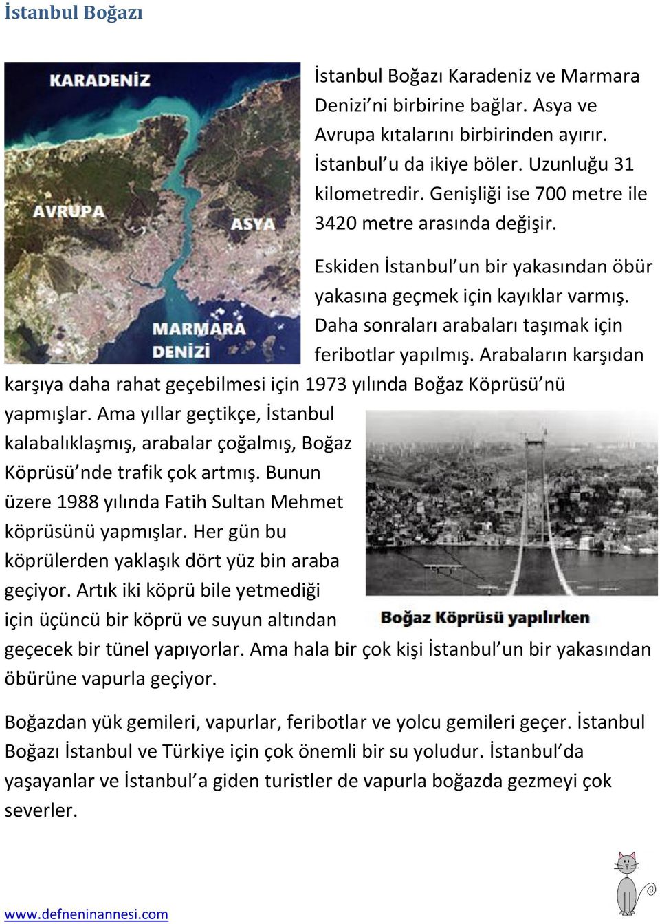Arabaların karşıdan karşıya daha rahat geçebilmesi için 1973 yılında Boğaz Köprüsü nü yapmışlar. Ama yıllar geçtikçe, İstanbul kalabalıklaşmış, arabalar çoğalmış, Boğaz Köprüsü nde trafik çok artmış.