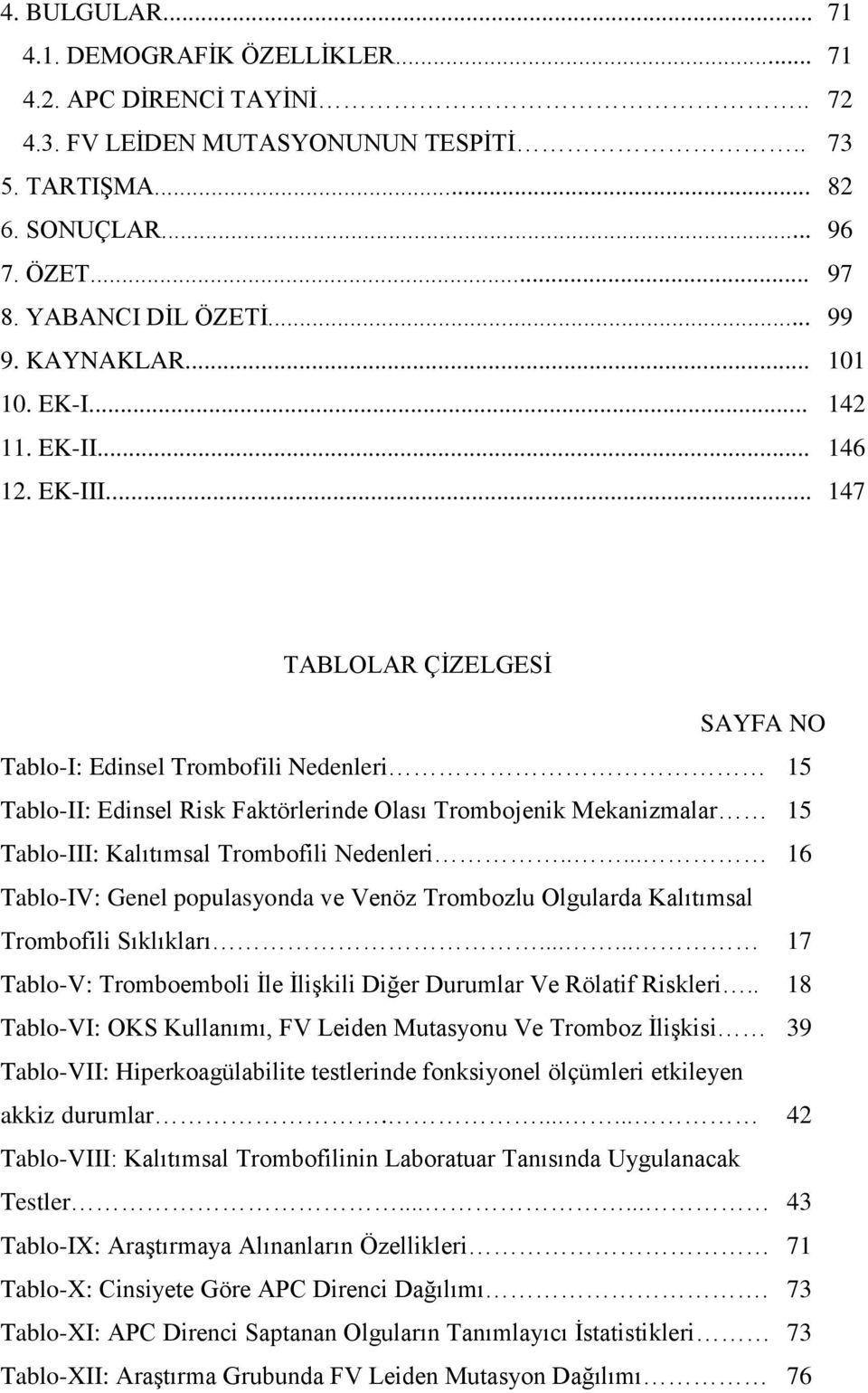 .. 147 TABLOLAR ÇİZELGESİ SAYFA NO Tablo-I: Edinsel Trombofili Nedenleri 15 Tablo-II: Edinsel Risk Faktörlerinde Olası Trombojenik Mekanizmalar 15 Tablo-III: Kalıtımsal Trombofili Nedenleri.