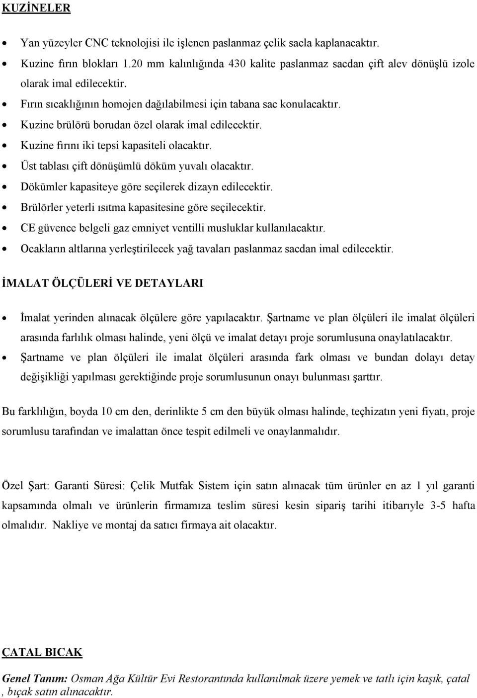 Kuzine brülörü borudan özel olarak imal edilecektir. Kuzine fırını iki tepsi kapasiteli olacaktır. Üst tablası çift dönüşümlü döküm yuvalı olacaktır.