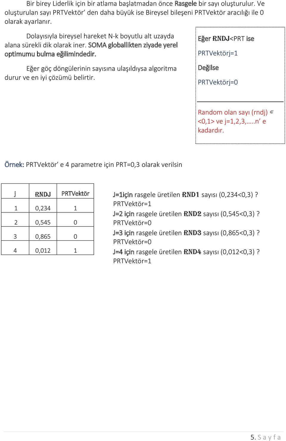 Eğer göç döngülerinin sayısına ulaşıldıysa algoritma durur ve en iyi çözümü belirtir. Eğer rndj<prt ise PRTVektörj=1 Değilse PRTVektörj=0 Random olan sayı (rndj) <0,1> ve j=1,2,3,..n e kadardır.