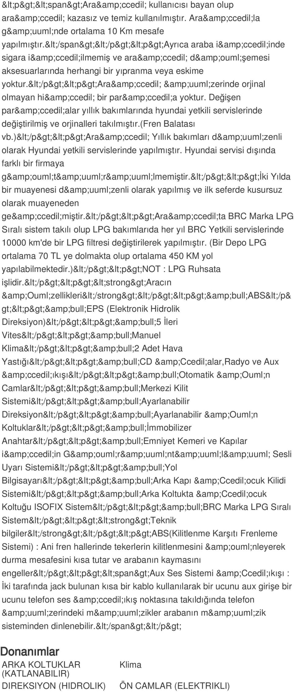 </p><p>ara&ccedil; &uuml;zerinde orjinal olmayan hi&ccedil; bir par&ccedil;a yoktur. Değişen par&ccedil;alar yıllık bakımlarında hyundai yetkili servislerinde değiştirilmiş ve orjinalleri takılmıştır.