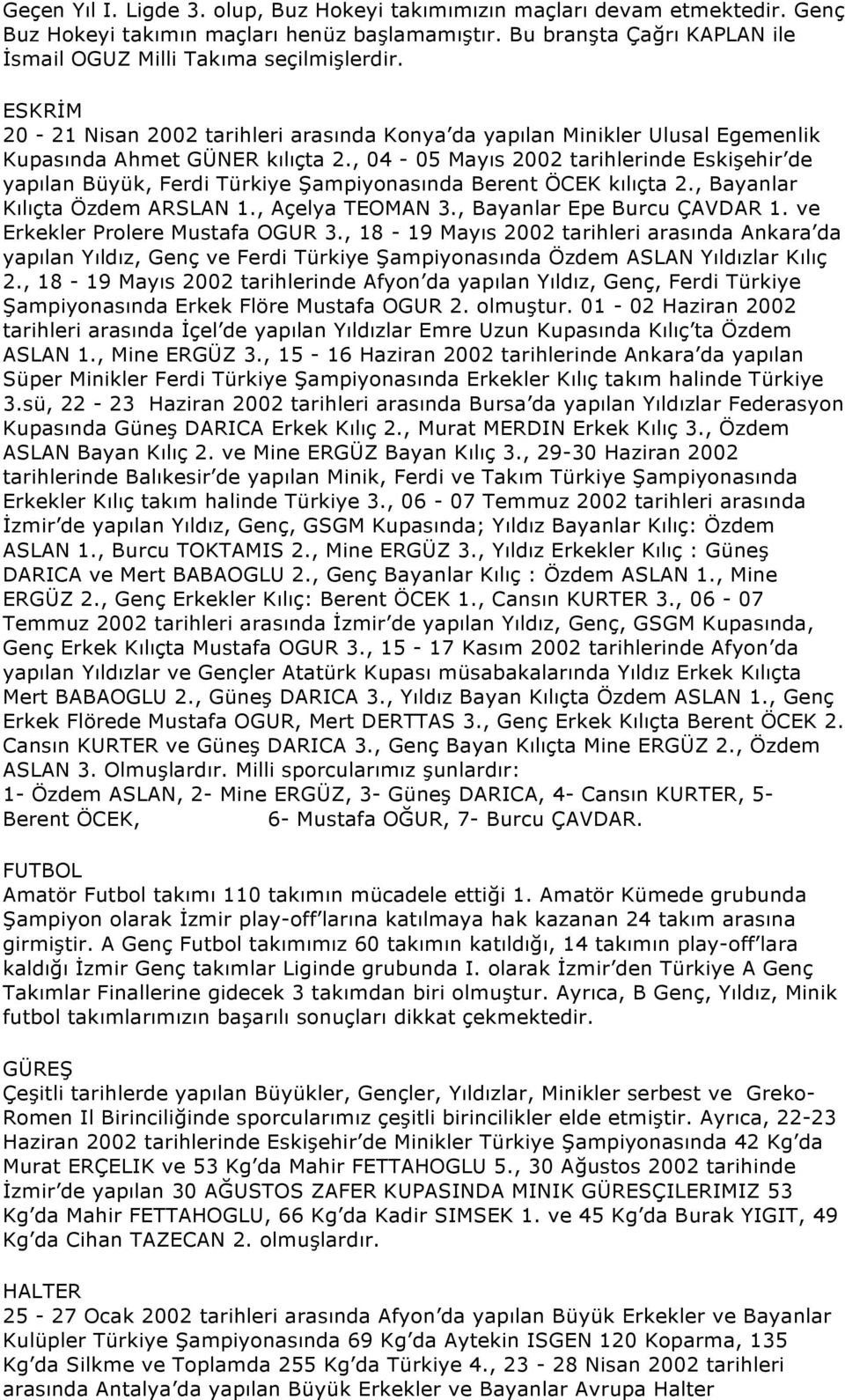 , 04-05 Mayıs 2002 tarihlerinde Eskişehir de yapılan Büyük, Ferdi Türkiye Şampiyonasında Berent ÖCEK kılıçta 2., Bayanlar Kılıçta Özdem ARSLAN 1., Açelya TEOMAN 3., Bayanlar Epe Burcu ÇAVDAR 1.