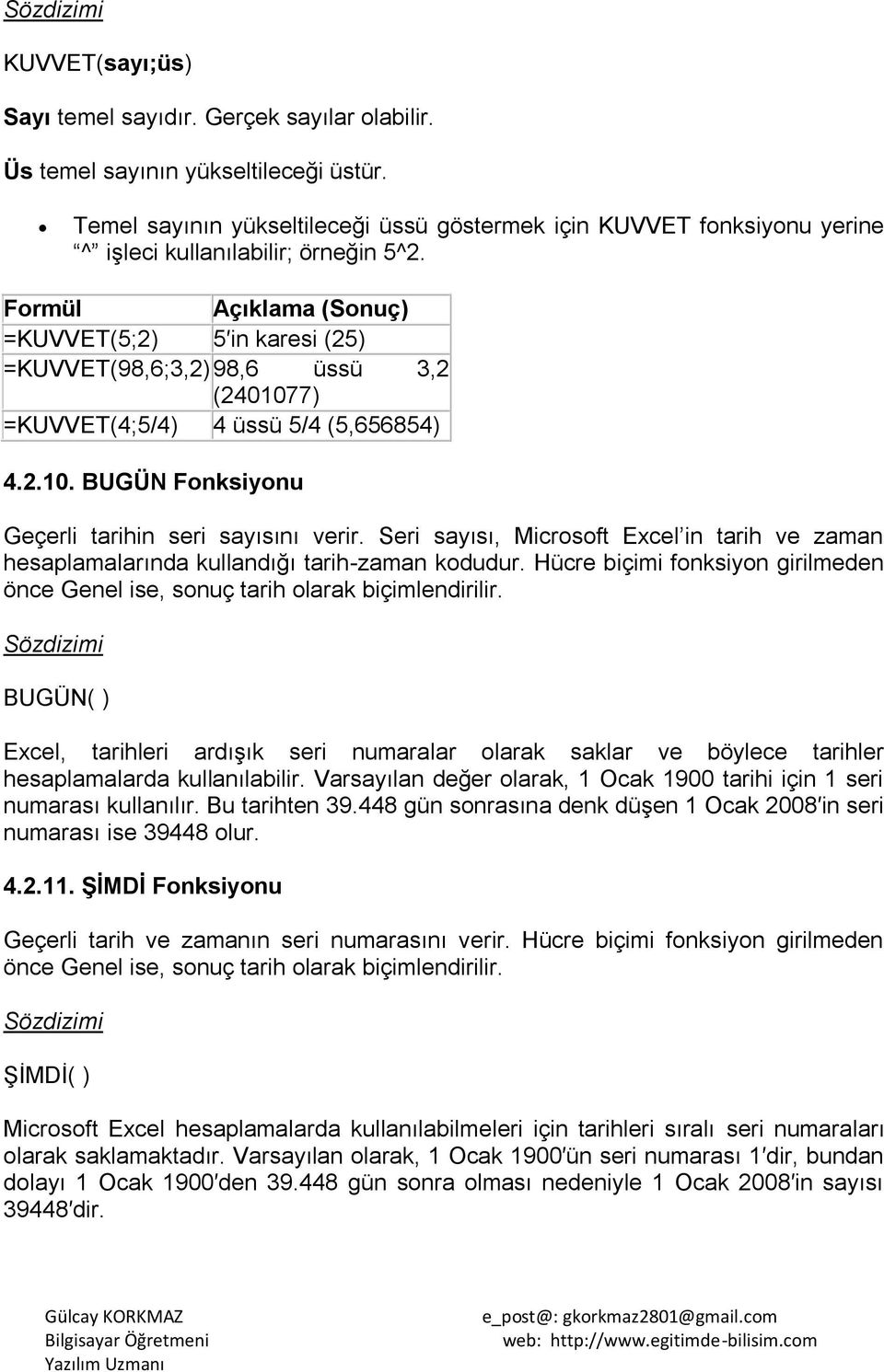 Formül Açıklama (Sonuç) =KUVVET(5;2) 5 in karesi (25) =KUVVET(98,6;3,2) 98,6 üssü 3,2 (2401077) =KUVVET(4;5/4) 4 üssü 5/4 (5,656854) 4.2.10. BUGÜN Fonksiyonu Geçerli tarihin seri sayısını verir.