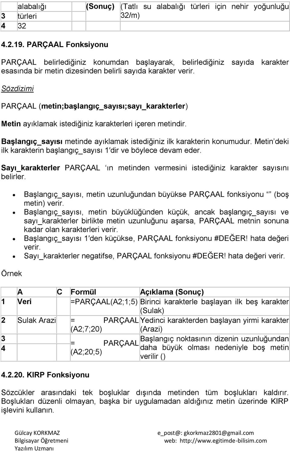 PARÇAAL (metin;baģlangıç_sayısı;sayı_karakterler) Metin ayıklamak istediğiniz karakterleri içeren metindir. BaĢlangıç_sayısı metinde ayıklamak istediğiniz ilk karakterin konumudur.