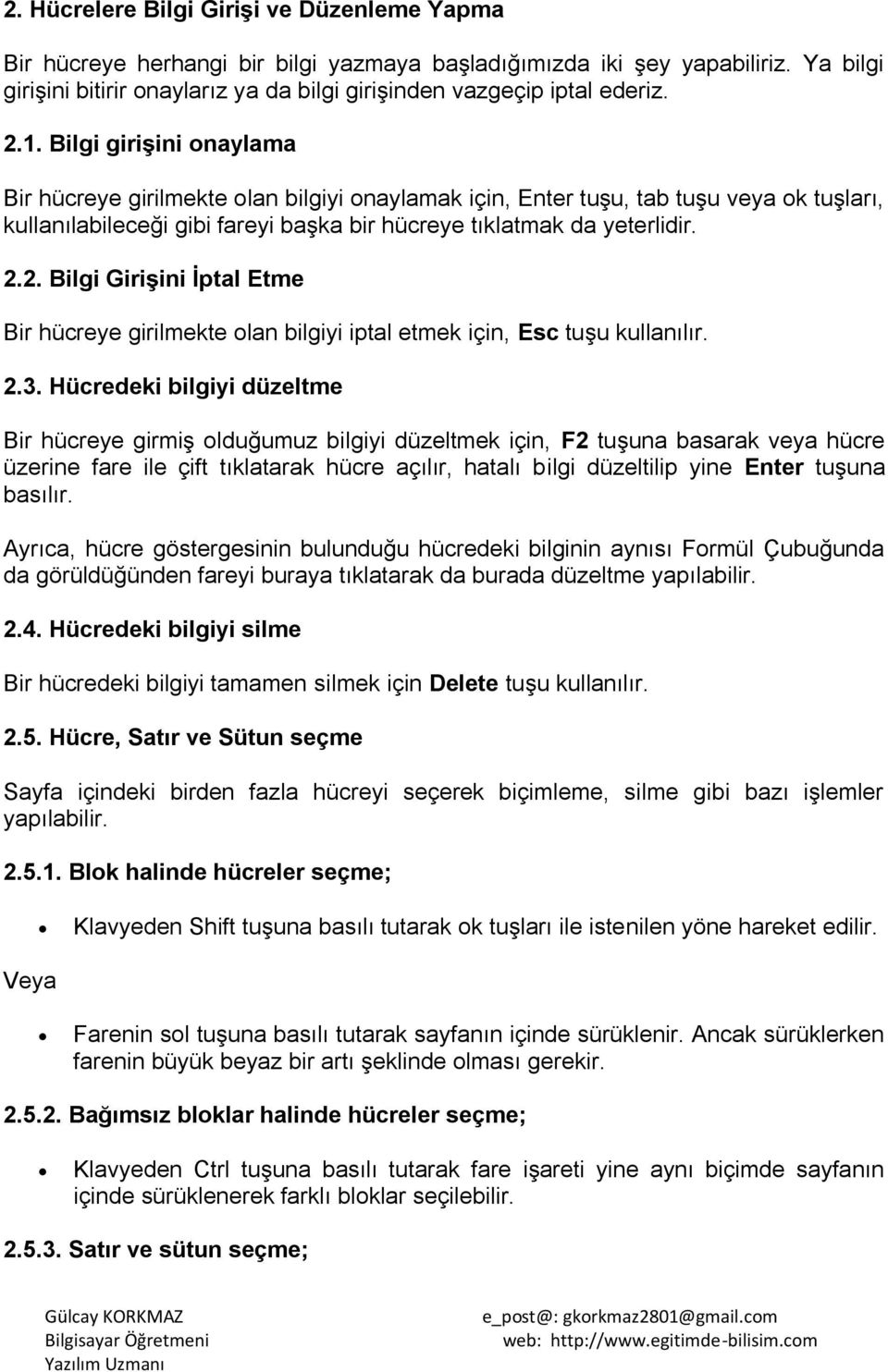 Bilgi giriģini onaylama Bir hücreye girilmekte olan bilgiyi onaylamak için, Enter tuģu, tab tuģu veya ok tuģları, kullanılabileceği gibi fareyi baģka bir hücreye tıklatmak da yeterlidir. 2.