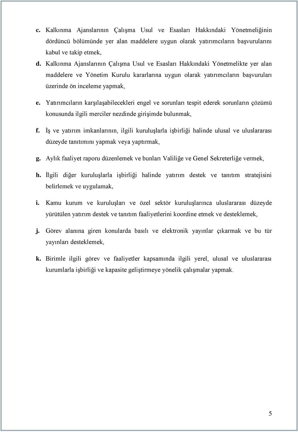 Yatırımcıların karşılaşabilecekleri engel ve sorunları tespit ederek sorunların çözümü konusunda ilgili merciler nezdinde girişimde bulunmak, f.