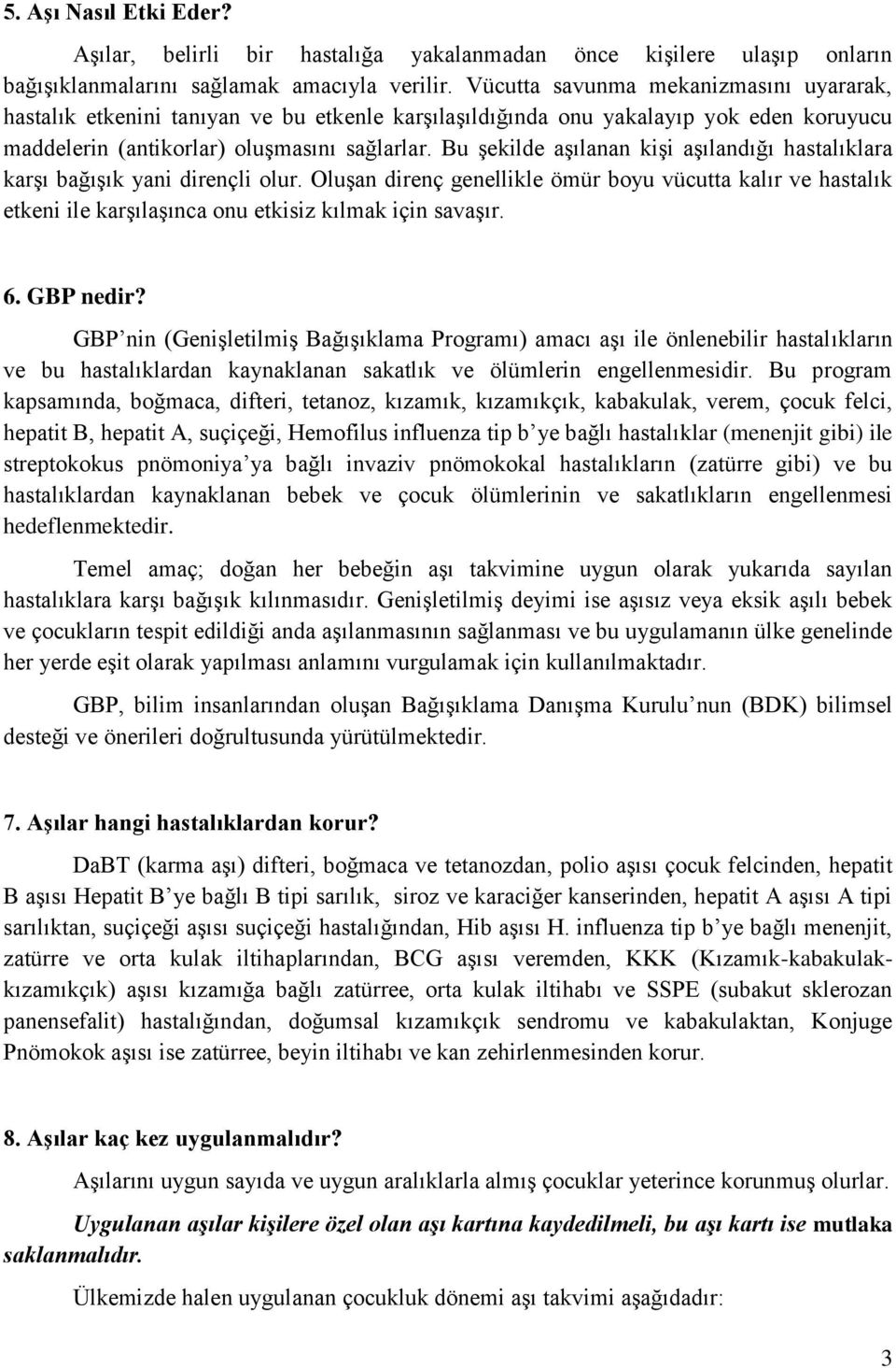 Bu şekilde aşılanan kişi aşılandığı hastalıklara karşı bağışık yani dirençli olur. Oluşan direnç genellikle ömür boyu vücutta kalır ve hastalık etkeni ile karşılaşınca onu etkisiz kılmak için savaşır.