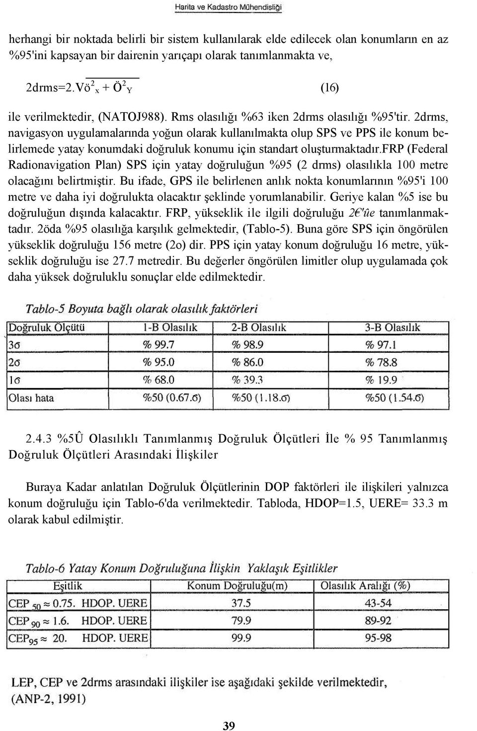 2drms, navigasyon uygulamalarında yoğun olarak kullanılmakta olup SPS ve PPS ile konum belirlemede yatay konumdaki doğruluk konumu için standart oluşturmaktadır.