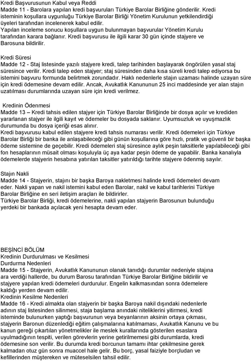 Yapılan inceleme sonucu koşullara uygun bulunmayan başvurular Yönetim Kurulu tarafından karara bağlanır. Kredi başvurusu ile ilgili karar 30 gün içinde stajyere ve Barosuna bildirilir.