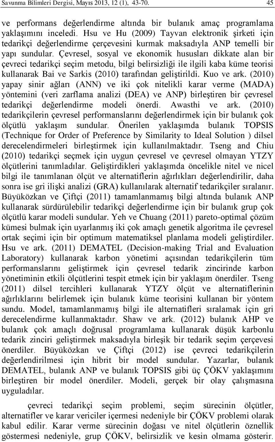 Çevresel, sosyal ve ekonomk hususları dkkate alan br çevre tedarkç seçm metodu, blg belrszlğ le lgl kaba küme teors kullanarak Ba ve Sarks (00) tarafından gelştrld. Kuo ve ark.