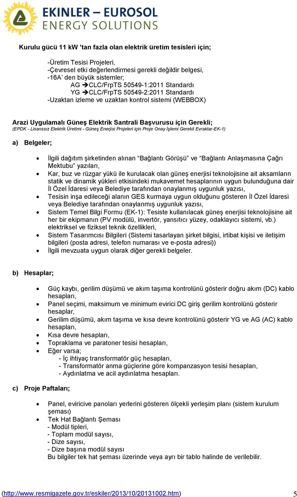 Güneş Enerjisi Projeleri için Proje Onay İşlemi Gerekli Evraklar-EK-1) a) Belgeler; İlgili dağıtım şirketinden alınan Bağlantı Görüşü ve Bağlantı Anlaşmasına Çağrı Mektubu yazıları, Kar, buz ve