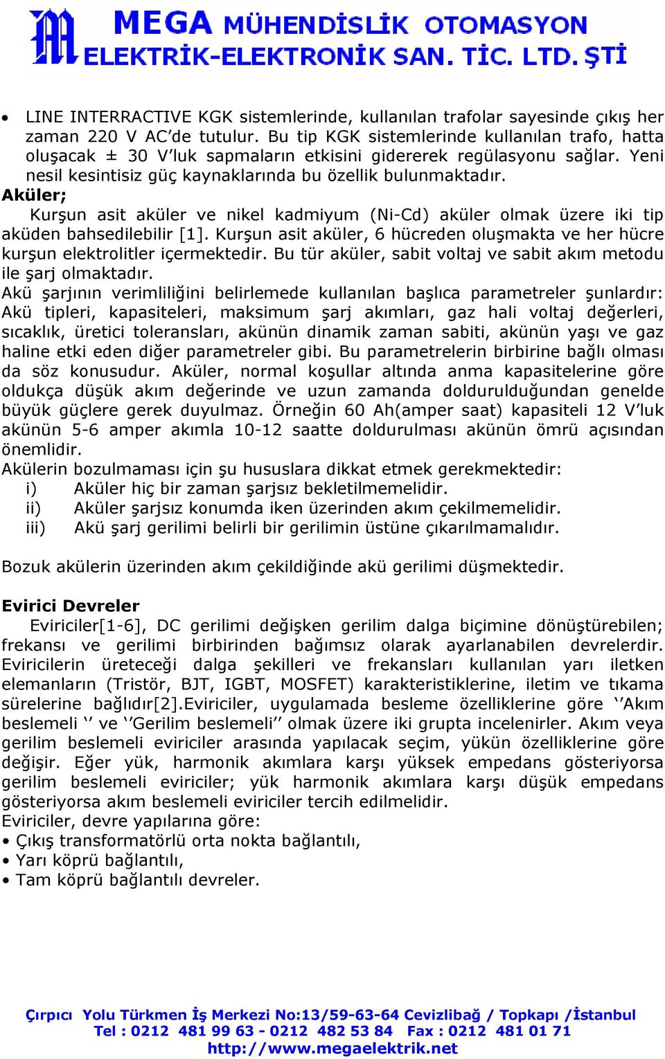 Aküler; Kurşun asit aküler ve nikel kadmiyum (Ni-Cd) aküler olmak üzere iki tip aküden bahsedilebilir [1]. Kurşun asit aküler, 6 hücreden oluşmakta ve her hücre kurşun elektrolitler içermektedir.