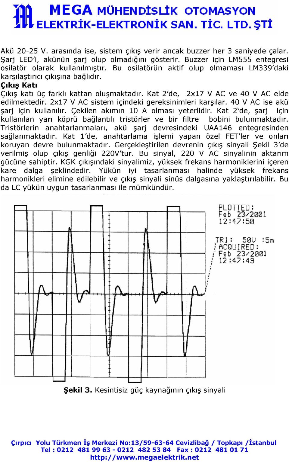 2x17 V AC sistem içindeki gereksinimleri karşılar. 40 V AC ise akü şarj için kullanılır. Çekilen akımın 10 A olması yeterlidir.