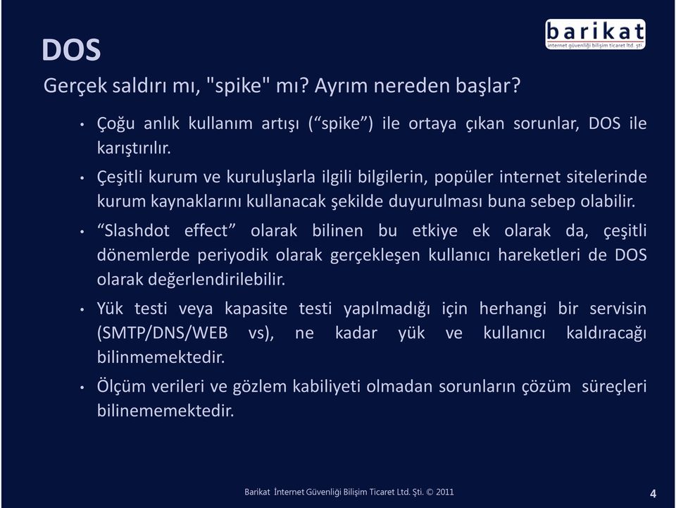 Slashdot effect olarak bilinen bu etkiye ek olarak da, çeşitli dönemlerde periyodik olarak gerçekleşen kullanıcı hareketleri de DOS olarak değerlendirilebilir.