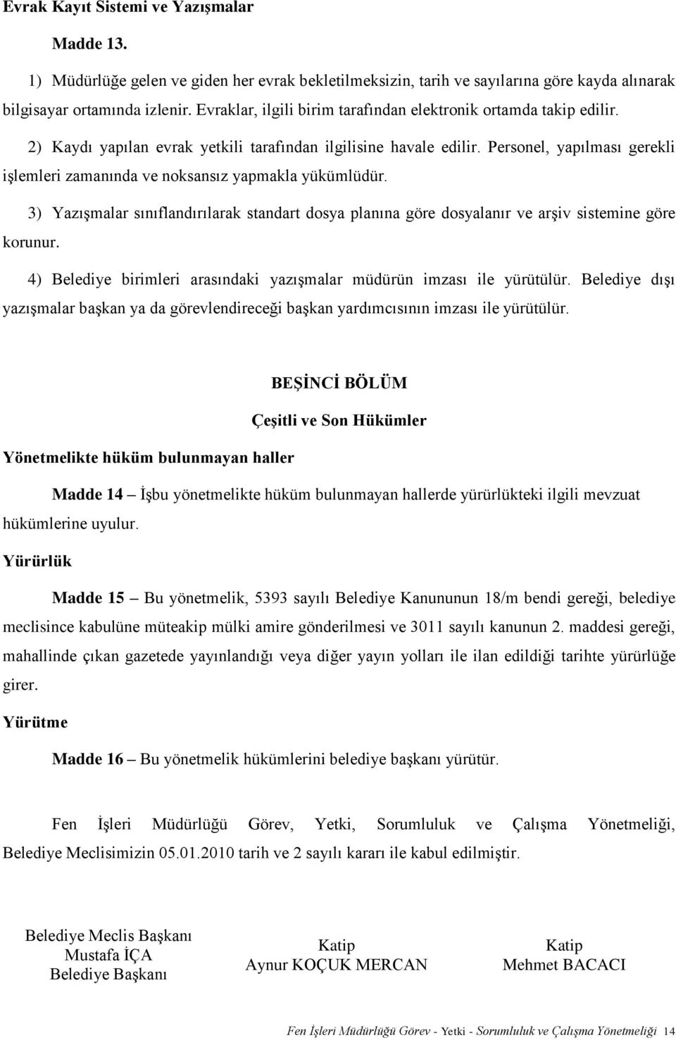 Personel, yapılması gerekli işlemleri zamanında ve noksansız yapmakla yükümlüdür. 3) Yazışmalar sınıflandırılarak standart dosya planına göre dosyalanır ve arşiv sistemine göre korunur.