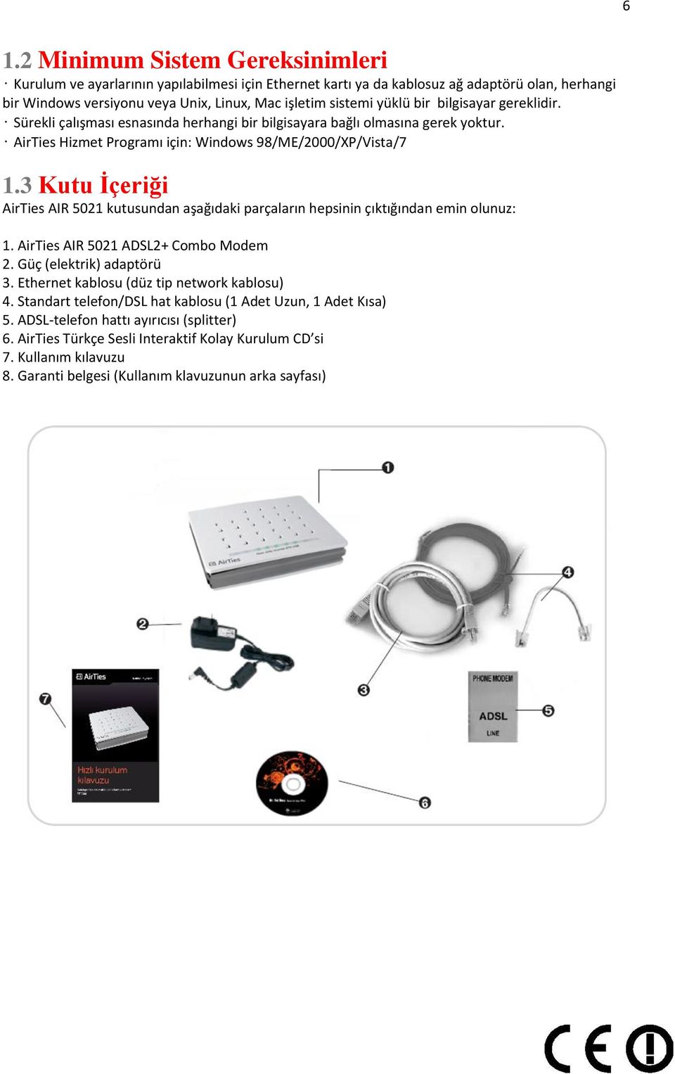 3 Kutu Ġçeriği AirTies AIR 5021 kutusundan aşağıdaki parçaların hepsinin çıktığından emin olunuz: 1. AirTies AIR 5021 ADSL2+ Combo Modem 2. Güç (elektrik) adaptörü 3.